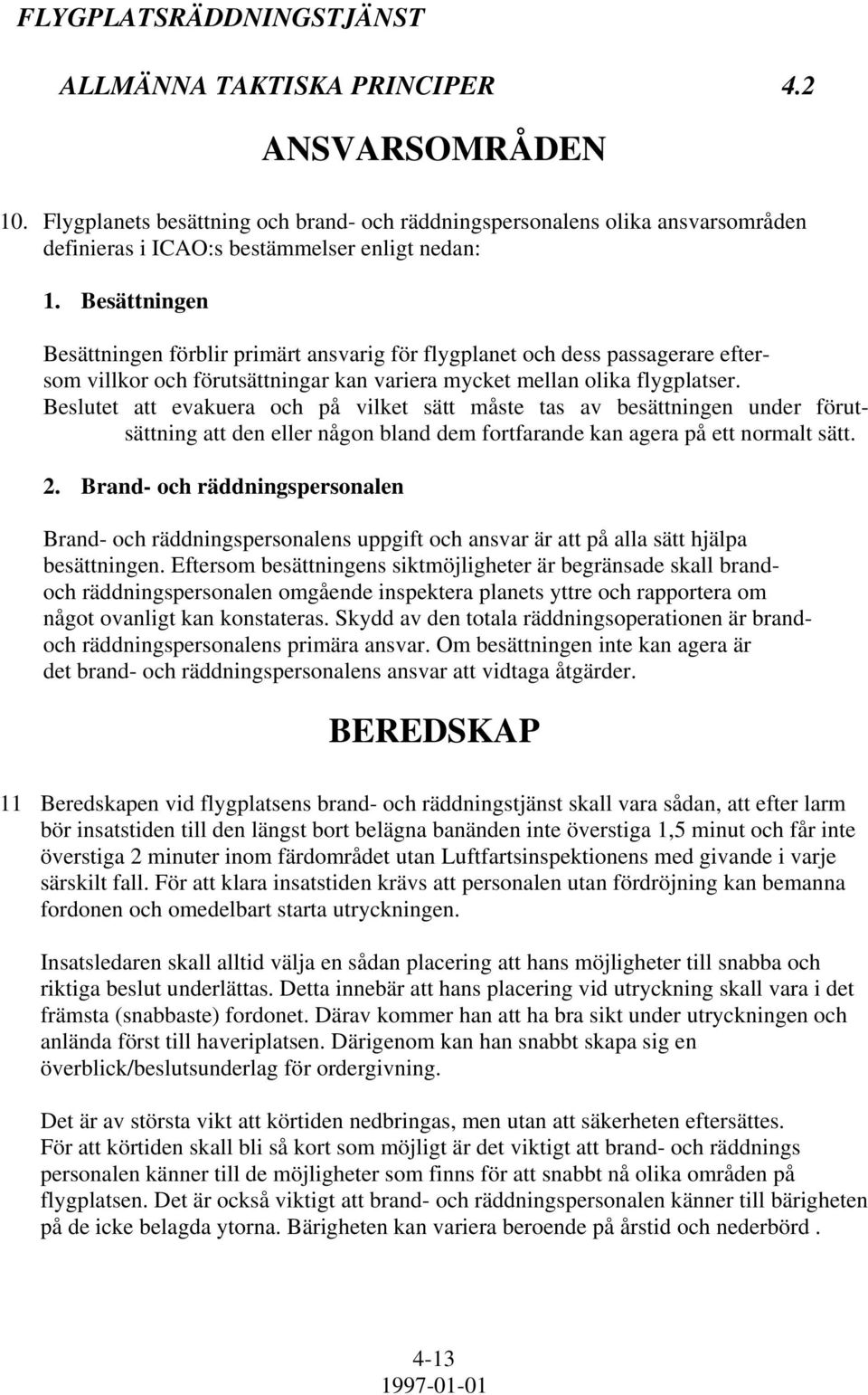 Beslutet att evakuera och på vilket sätt måste tas av besättningen under förutsättning att den eller någon bland dem fortfarande kan agera på ett normalt sätt. 2.