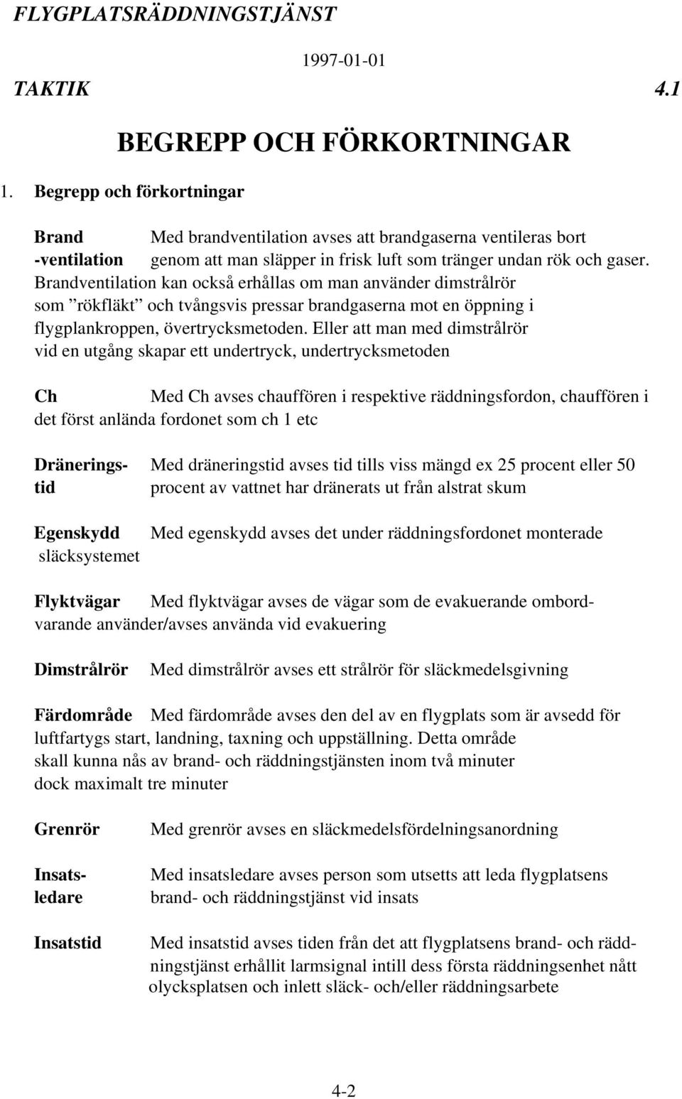 Brandventilation kan också erhållas om man använder dimstrålrör som rökfläkt och tvångsvis pressar brandgaserna mot en öppning i flygplankroppen, övertrycksmetoden.