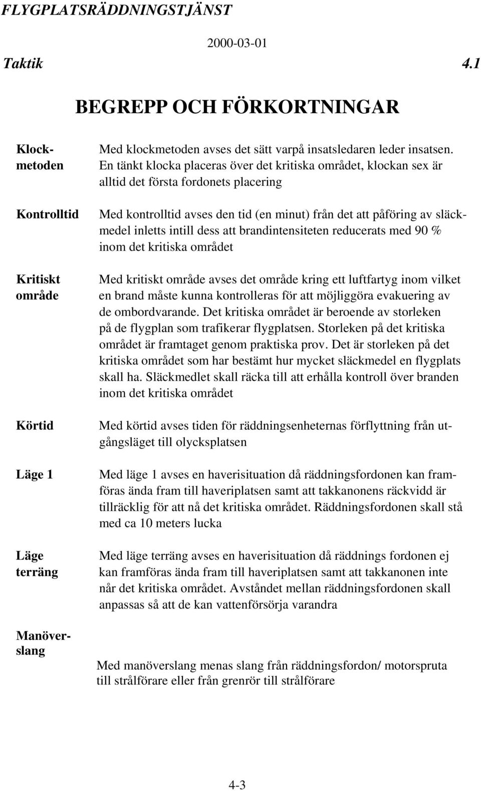 dess att brandintensiteten reducerats med 90 % inom det kritiska området Med kritiskt område avses det område kring ett luftfartyg inom vilket en brand måste kunna kontrolleras för att möjliggöra