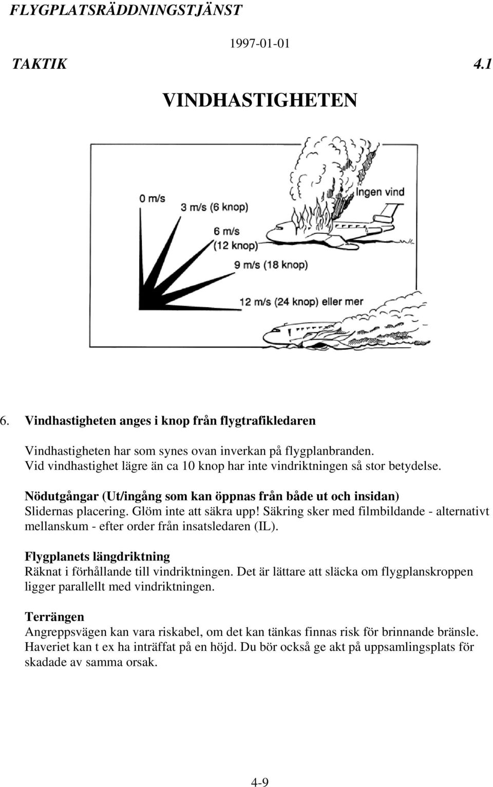 Säkring sker med filmbildande - alternativt mellanskum - efter order från insatsledaren (IL). Flygplanets längdriktning Räknat i förhållande till vindriktningen.