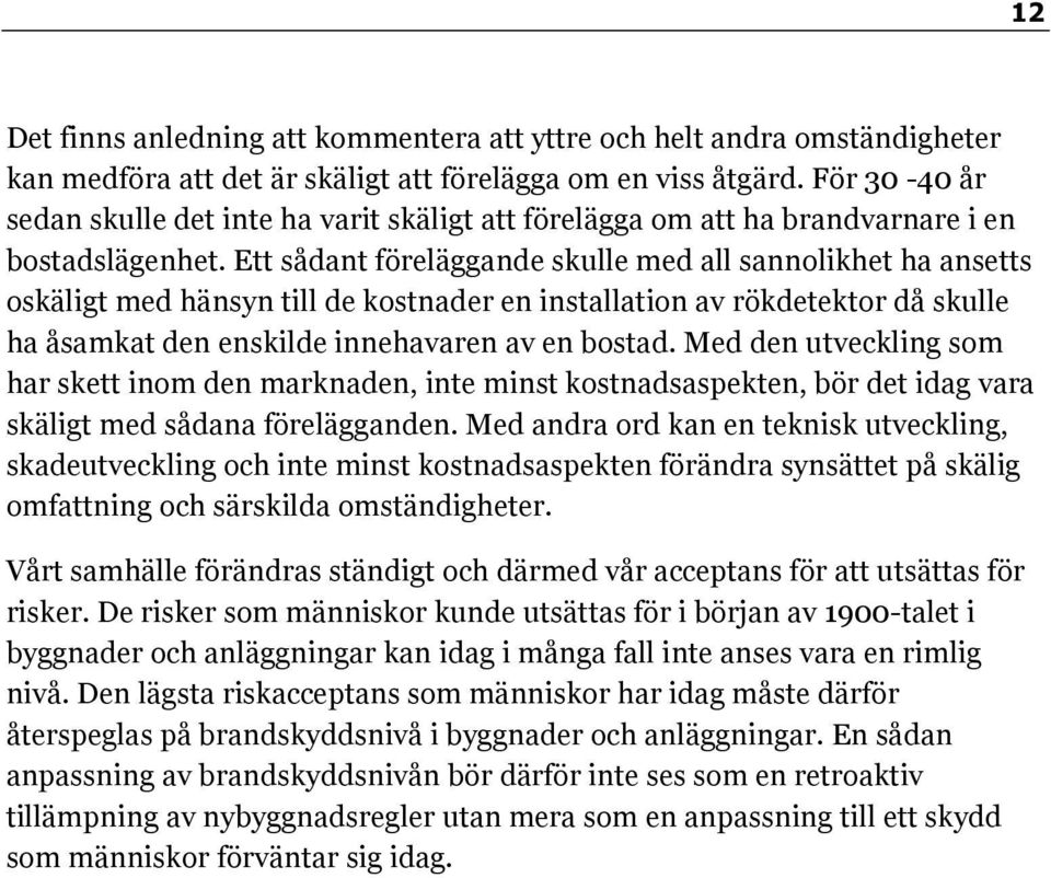 Ett sådant föreläggande skulle med all sannolikhet ha ansetts oskäligt med hänsyn till de kostnader en installation av rökdetektor då skulle ha åsamkat den enskilde innehavaren av en bostad.