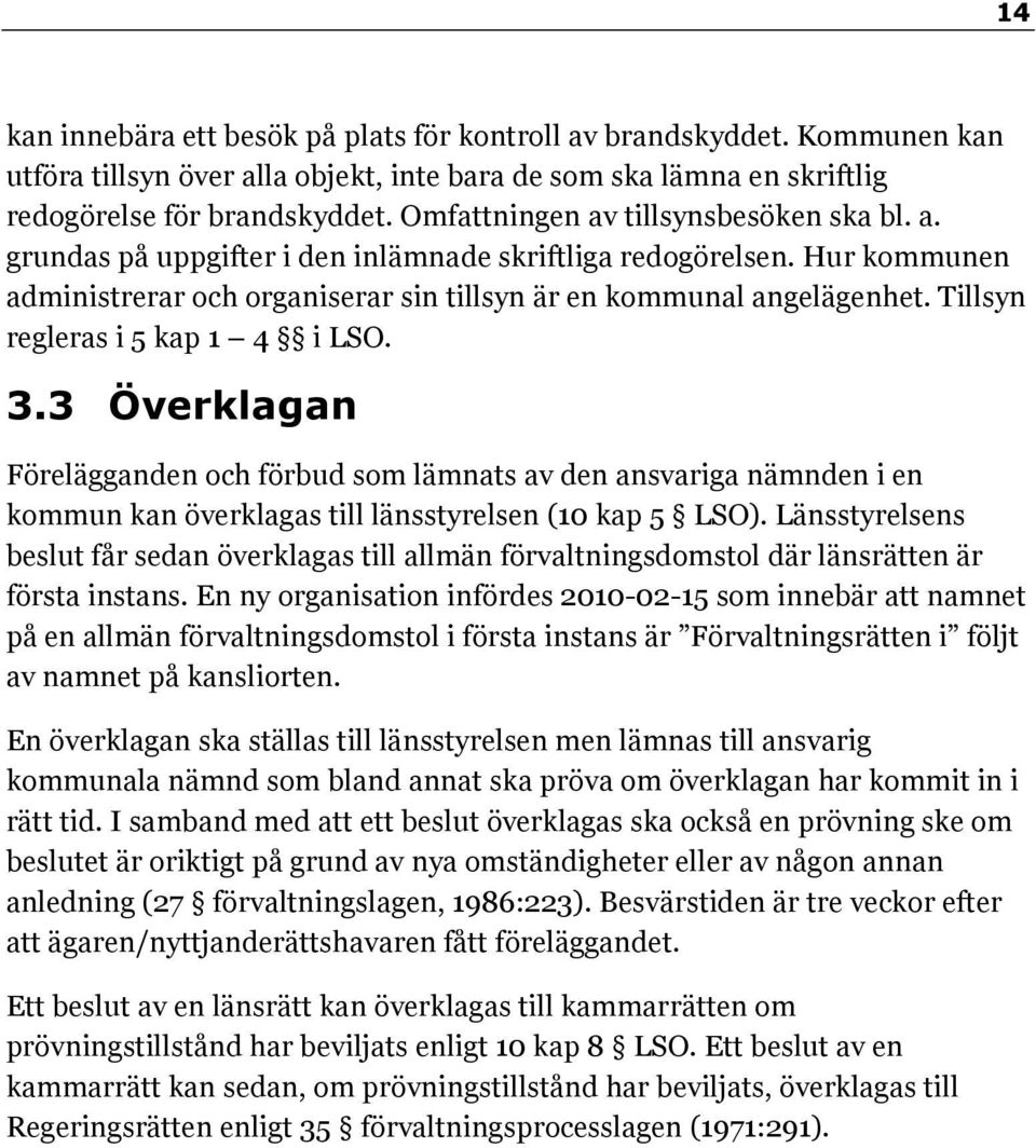 Tillsyn regleras i 5 kap 1 4 i LSO. 3.3 Överklagan Förelägganden och förbud som lämnats av den ansvariga nämnden i en kommun kan överklagas till länsstyrelsen (10 kap 5 LSO).