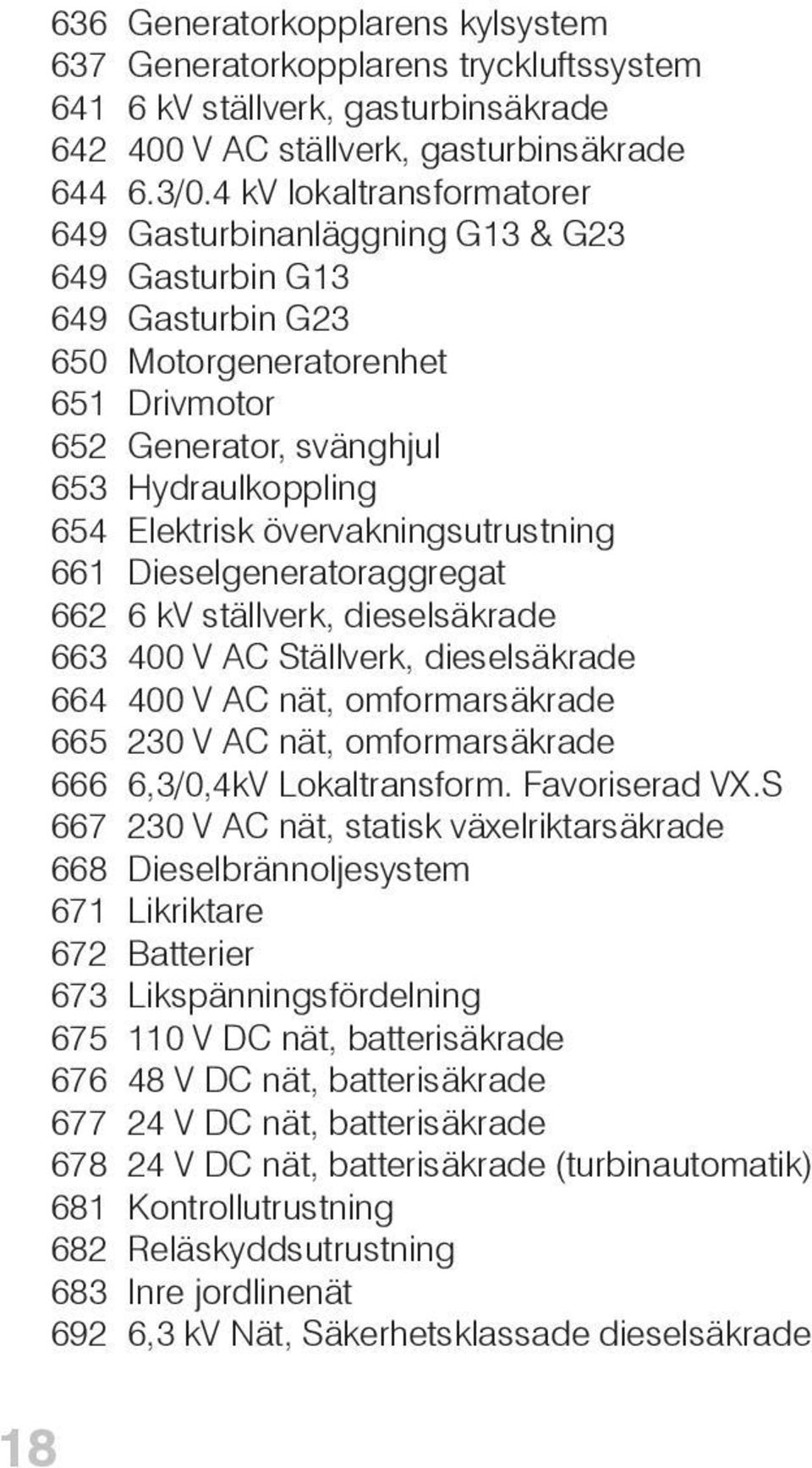 övervakningsutrustning 661 Dieselgeneratoraggregat 662 6 kv ställverk, dieselsäkrade 663 400 V AC Ställverk, dieselsäkrade 664 400 V AC nät, omformarsäkrade 665 230 V AC nät, omformarsäkrade 666