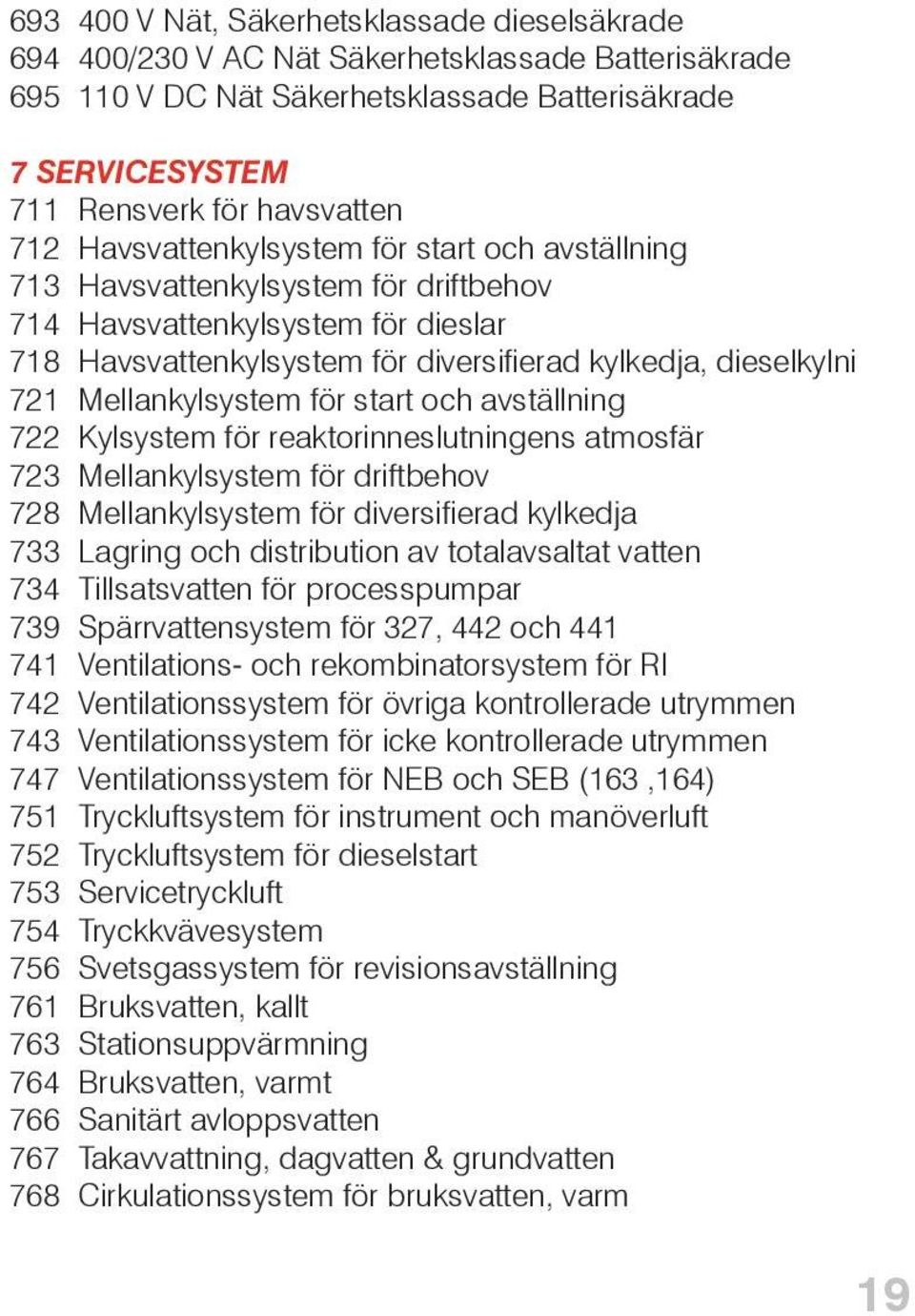 Mellankylsystem för start och avställning 722 Kylsystem för reaktorinneslutningens atmosfär 723 Mellankylsystem för driftbehov 728 Mellankylsystem för diversifierad kylkedja 733 Lagring och