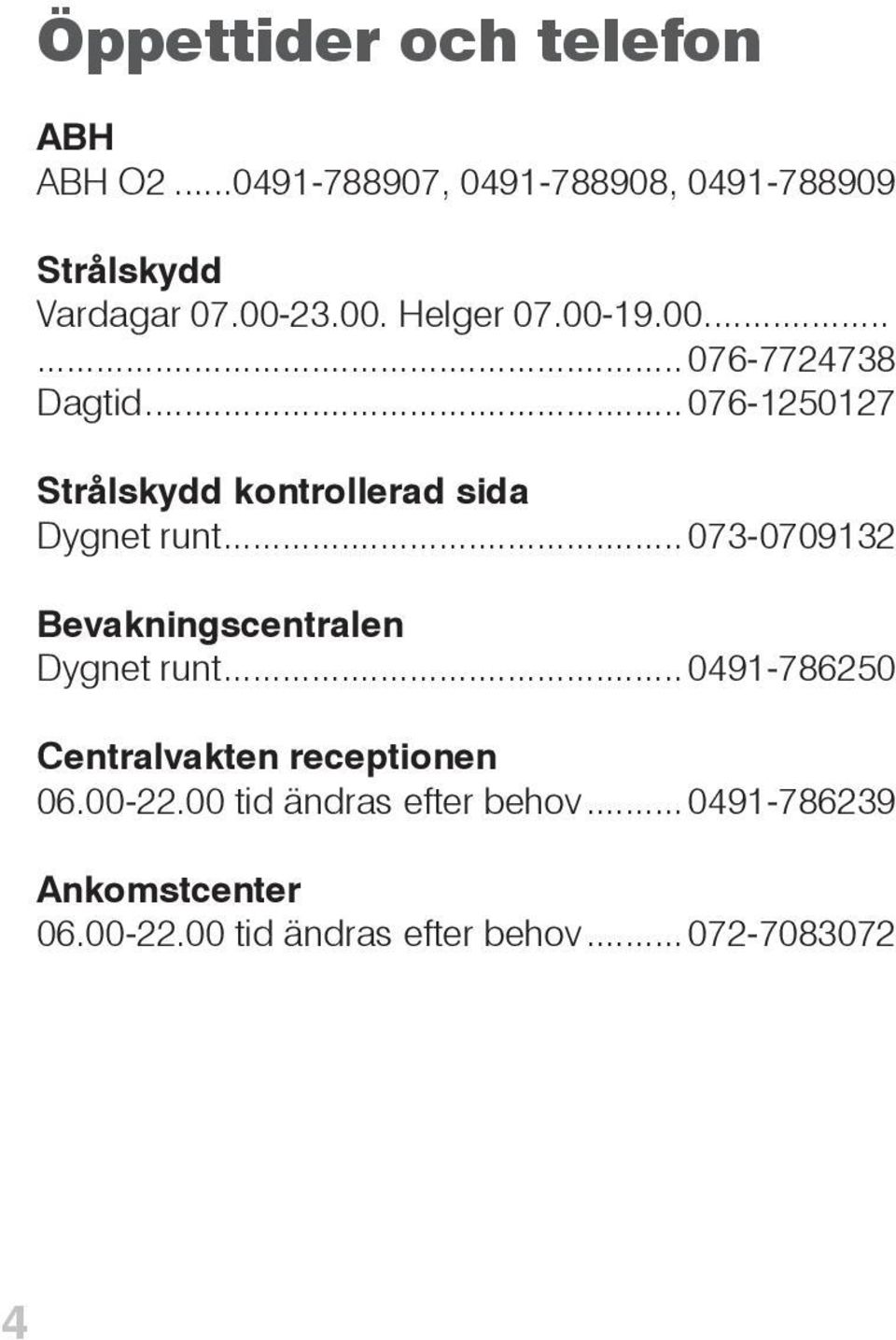 .. 076-1250127 Strålskydd kontrollerad sida Dygnet runt... 073-0709132 Bevakningscentralen Dygnet runt.