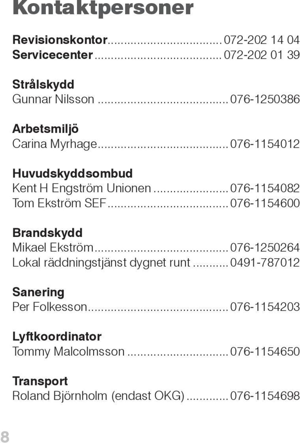 ..076-1154082 Tom Ekström SEF... 076-1154600 Brandskydd Mikael Ekström...076-1250264 Lokal räddningstjänst dygnet runt.