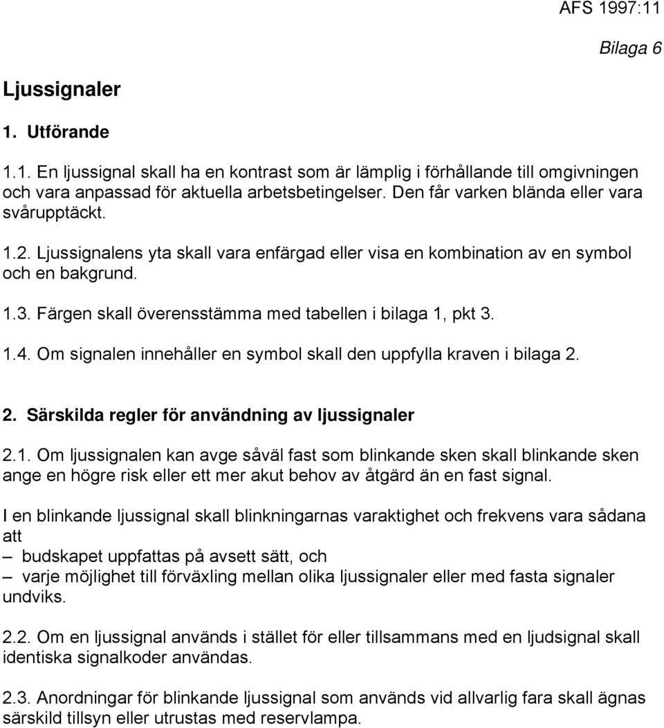 Färgen skall överensstämma med tabellen i bilaga 1, pkt 3. 1.4. Om signalen innehåller en symbol skall den uppfylla kraven i bilaga 2. 2. Särskilda regler för användning av ljussignaler 2.1. Om ljussignalen kan avge såväl fast som blinkande sken skall blinkande sken ange en högre risk eller ett mer akut behov av åtgärd än en fast signal.