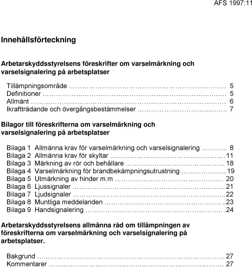 .. 8 Bilaga 2 Allmänna krav för skyltar.11 Bilaga 3 Märkning av rör och behållare... 18 Bilaga 4 Varselmärkning för brandbekämpningsutrustning...19 Bilaga 5 Utmärkning av hinder m.m. 20 Bilaga 6 Ljussignaler.