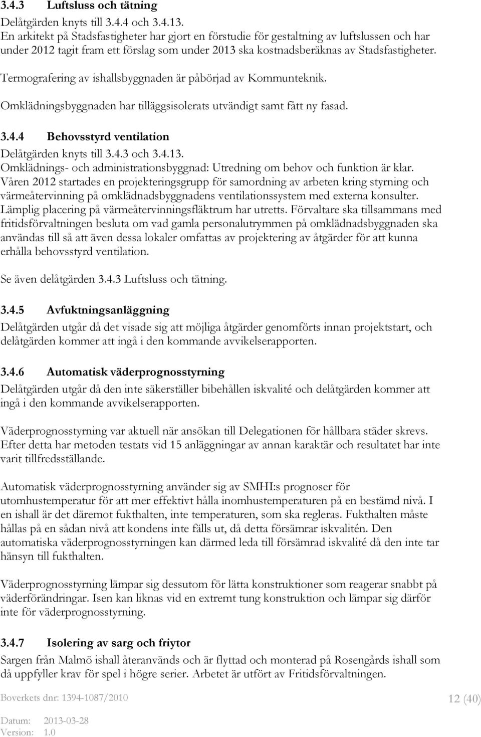Termografering av ishallsbyggnaden är påbörjad av Kommunteknik. Omklädningsbyggnaden har tilläggsisolerats utvändigt samt fått ny fasad. 3.4.4 Behovsstyrd ventilation Delåtgärden knyts till 3.4.3 och 3.