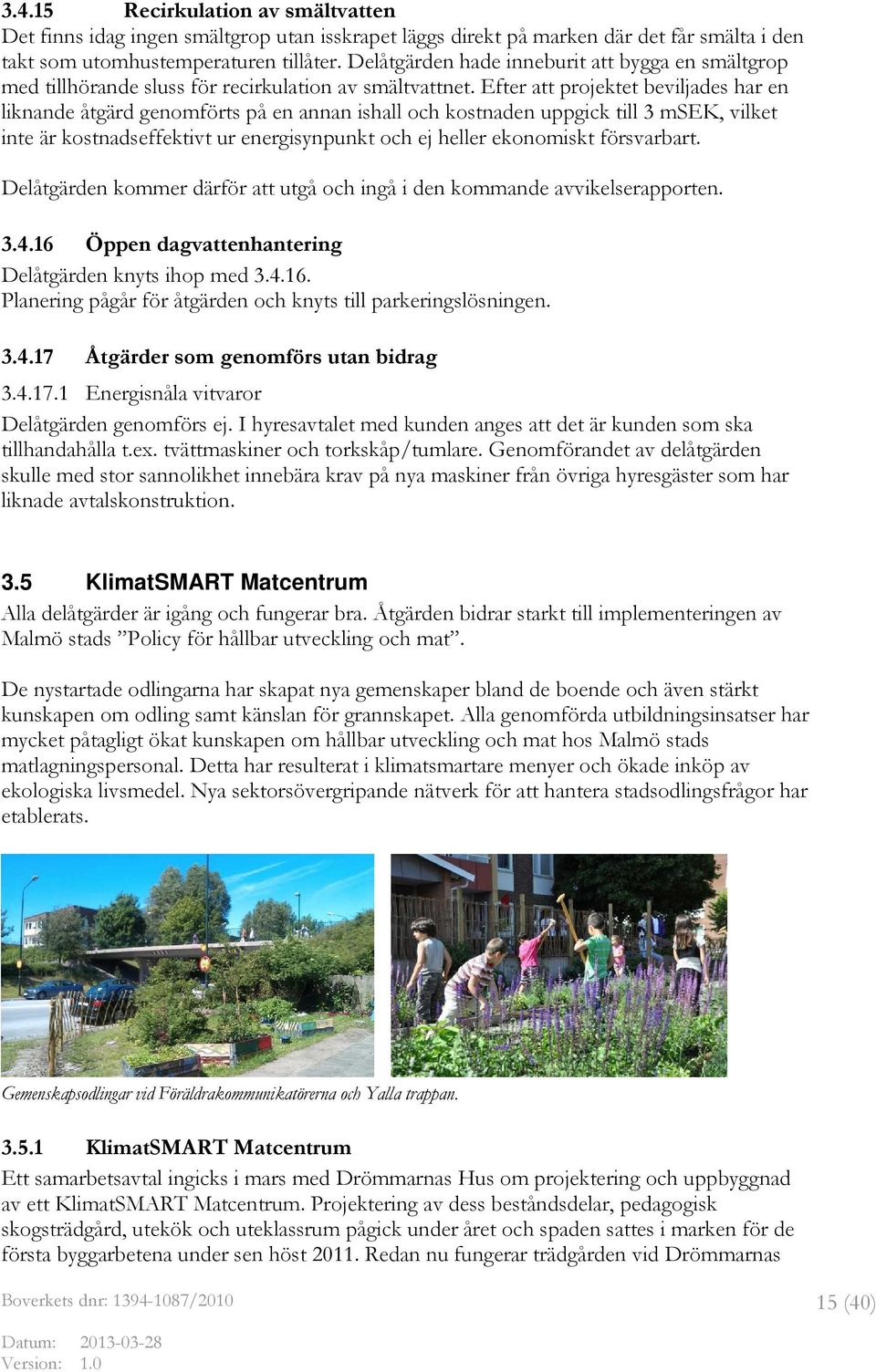 Efter att projektet beviljades har en liknande åtgärd genomförts på en annan ishall och kostnaden uppgick till 3 msek, vilket inte är kostnadseffektivt ur energisynpunkt och ej heller ekonomiskt