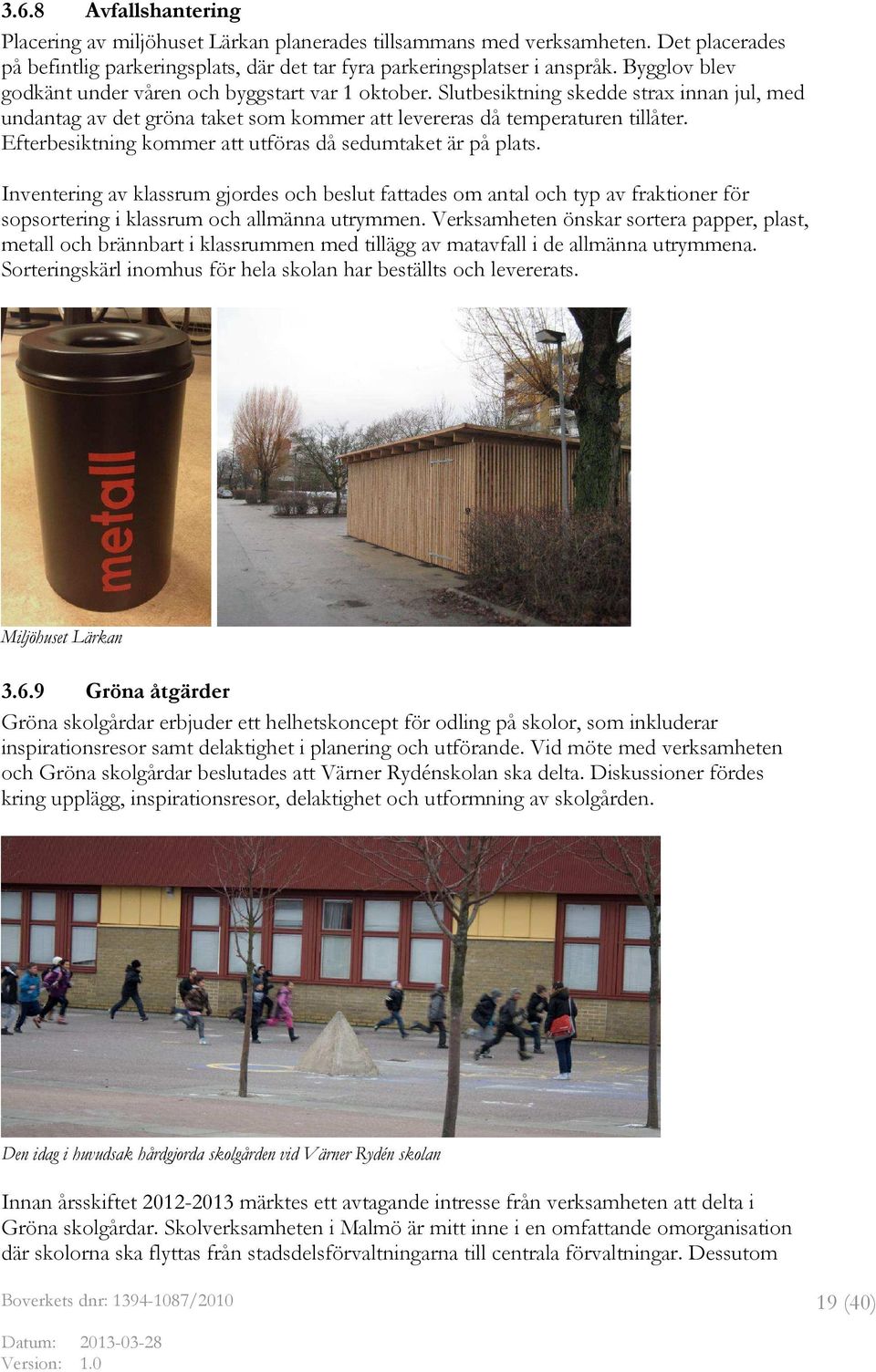 Efterbesiktning kommer att utföras då sedumtaket är på plats. Inventering av klassrum gjordes och beslut fattades om antal och typ av fraktioner för sopsortering i klassrum och allmänna utrymmen.