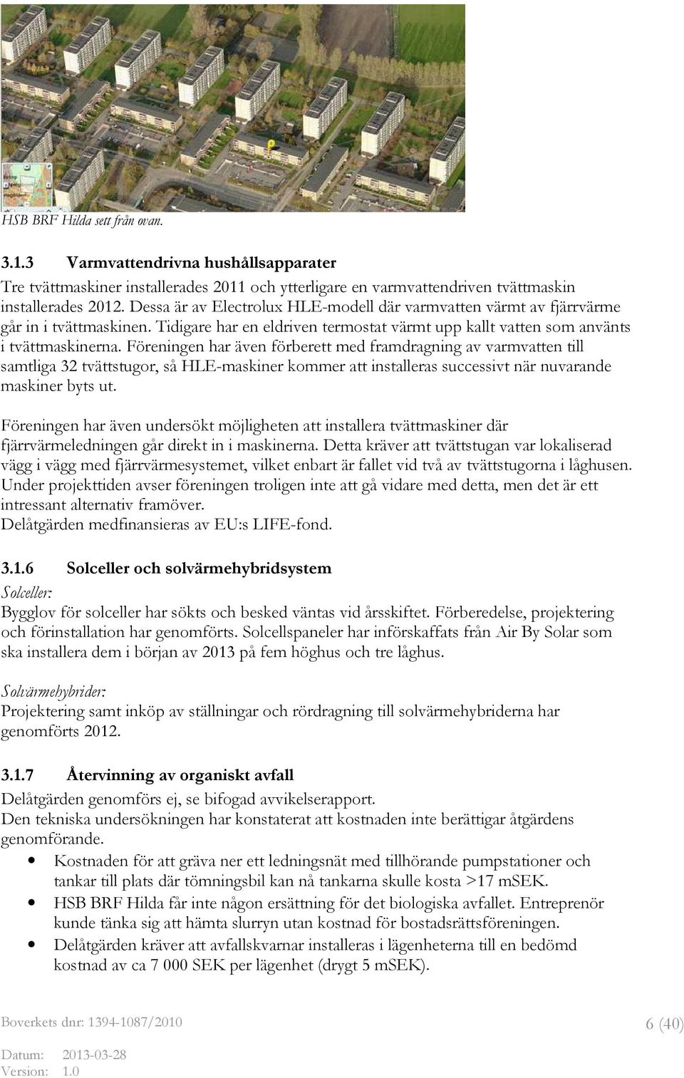 Föreningen har även förberett med framdragning av varmvatten till samtliga 32 tvättstugor, så HLE-maskiner kommer att installeras successivt när nuvarande maskiner byts ut.