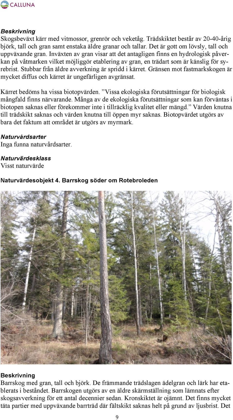 Inväxten av gran visar att det antagligen finns en hydrologisk påverkan på våtmarken vilket möjliggör etablering av gran, en trädart som är känslig för syrebrist.