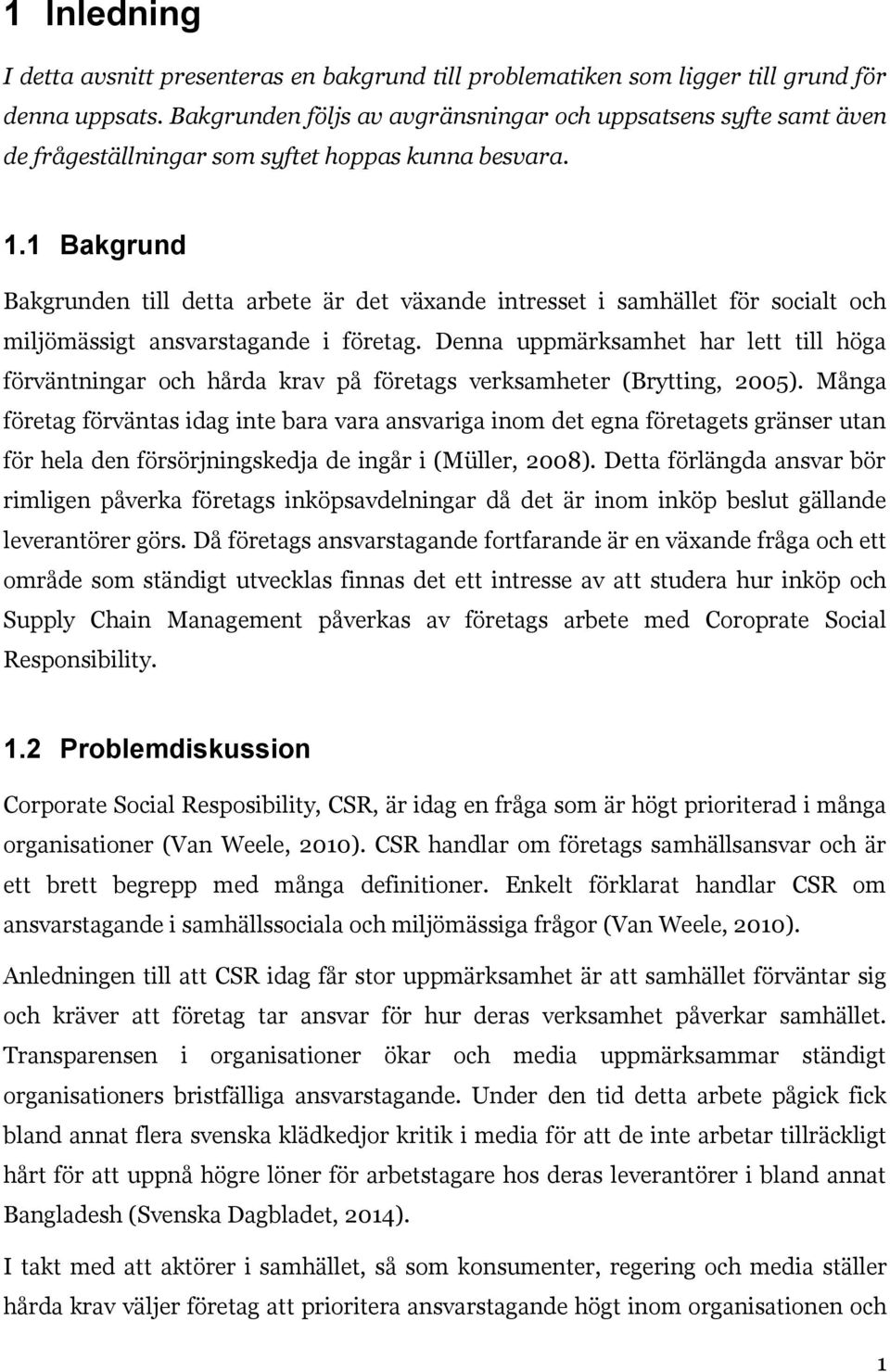 1 Bakgrund Bakgrunden till detta arbete är det växande intresset i samhället för socialt och miljömässigt ansvarstagande i företag.