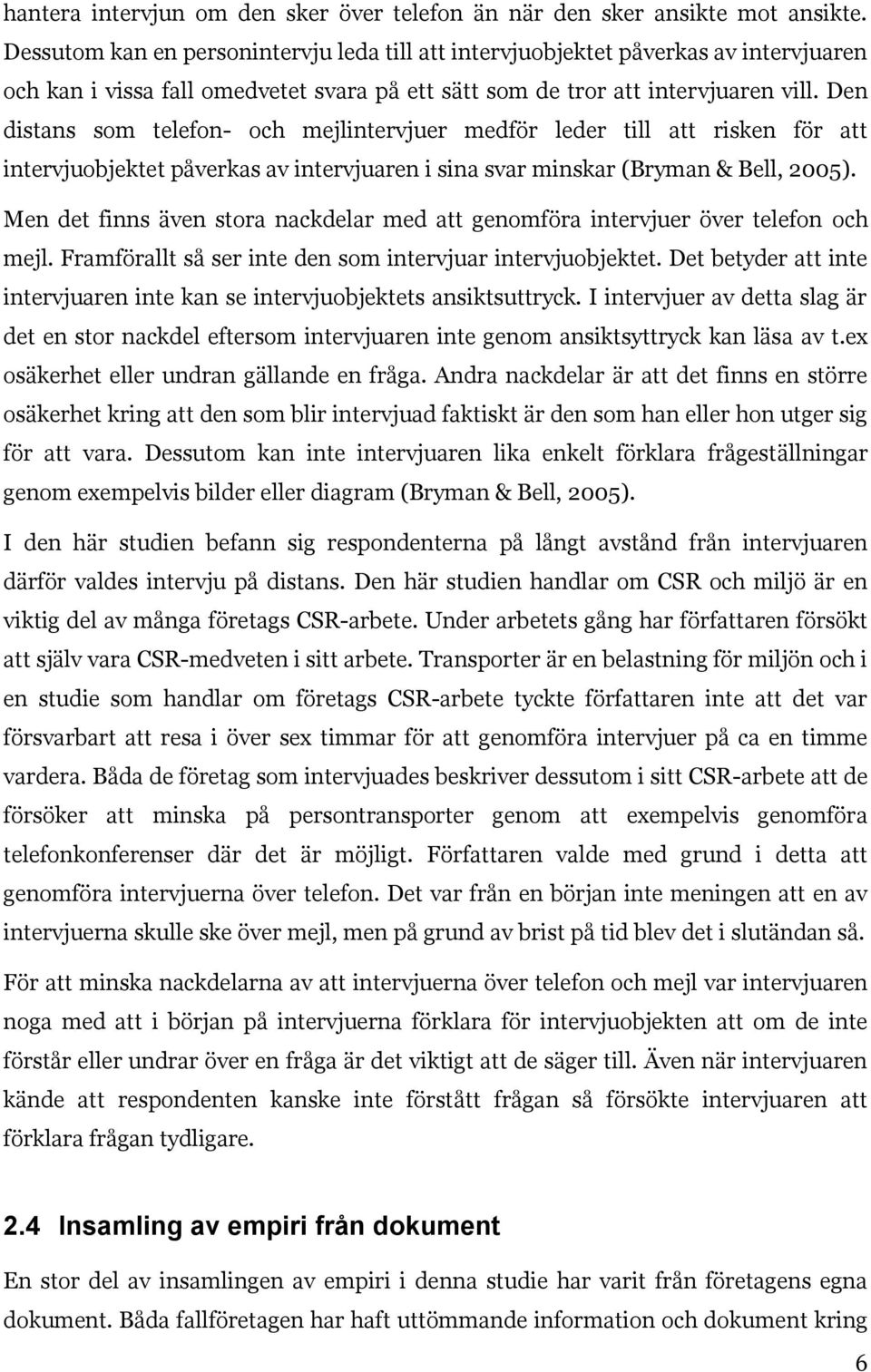 Den distans som telefon- och mejlintervjuer medför leder till att risken för att intervjuobjektet påverkas av intervjuaren i sina svar minskar (Bryman & Bell, 2005).