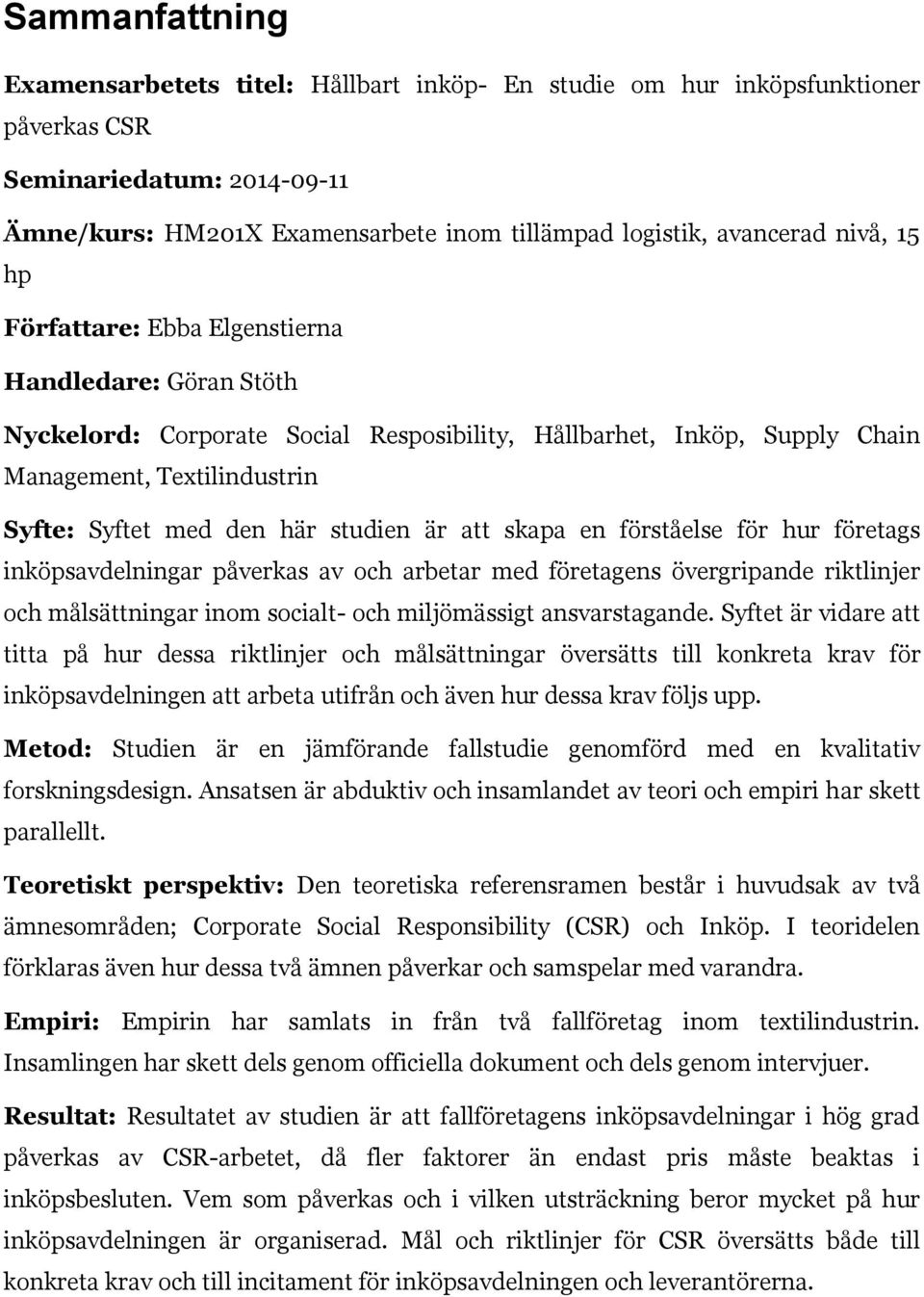 studien är att skapa en förståelse för hur företags inköpsavdelningar påverkas av och arbetar med företagens övergripande riktlinjer och målsättningar inom socialt- och miljömässigt ansvarstagande.