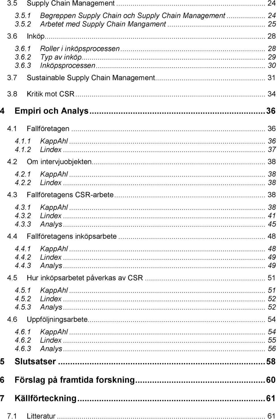 2 Om intervjuobjekten... 38 4.2.1 KappAhl... 38 4.2.2 Lindex... 38 4.3 Fallföretagens CSR-arbete... 38 4.3.1 KappAhl... 38 4.3.2 Lindex... 41 4.3.3 Analys... 45 4.4 Fallföretagens inköpsarbete... 48 4.