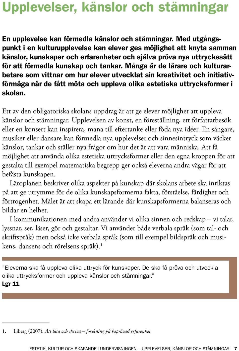 Många är de lärare och kulturarbetare som vittnar om hur elever utvecklat sin kreativitet och initiativförmåga när de fått möta och uppleva olika estetiska uttrycksformer i skolan.