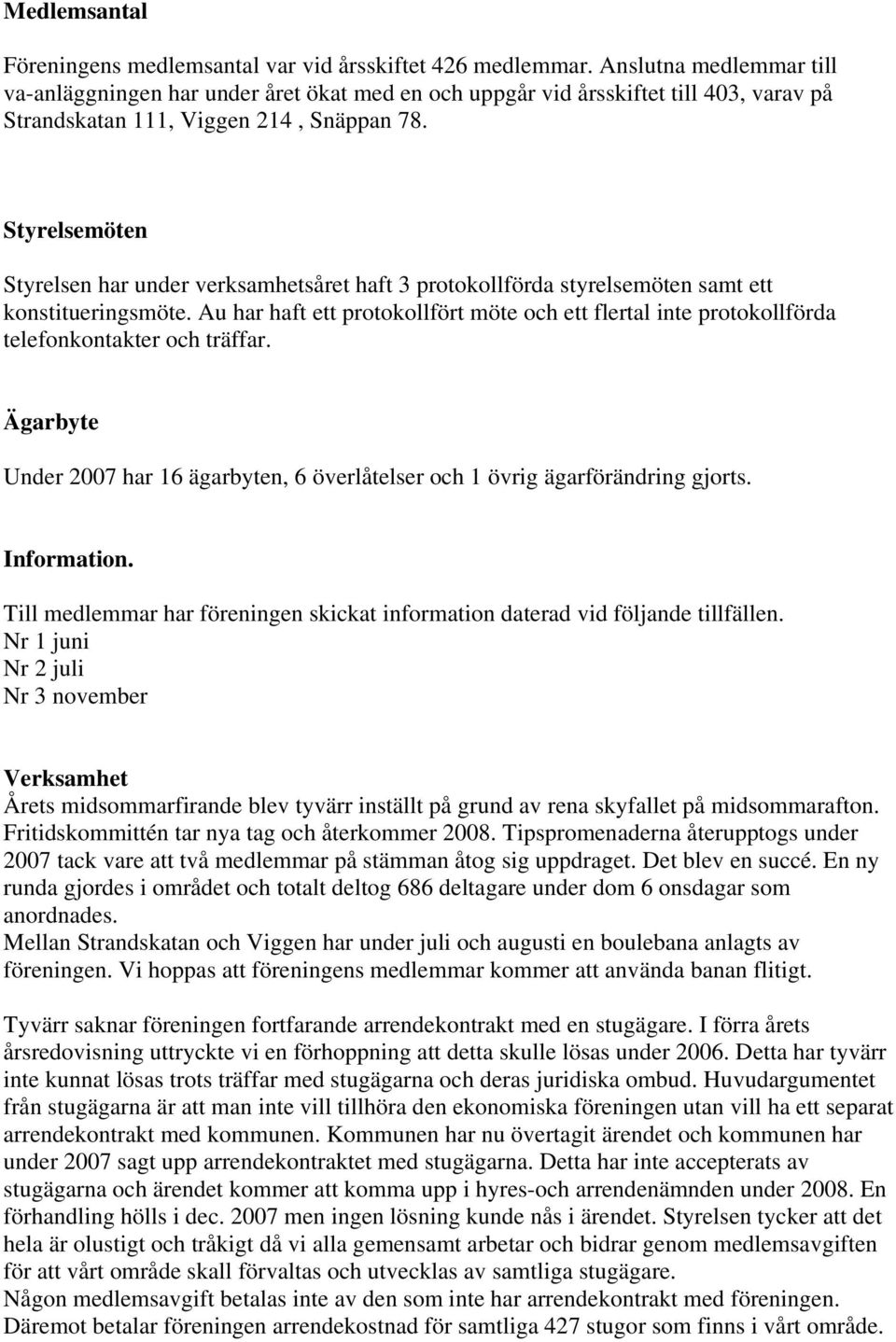 Styrelsemöten Styrelsen har under verksamhetsåret haft 3 protokollförda styrelsemöten samt ett konstitueringsmöte.