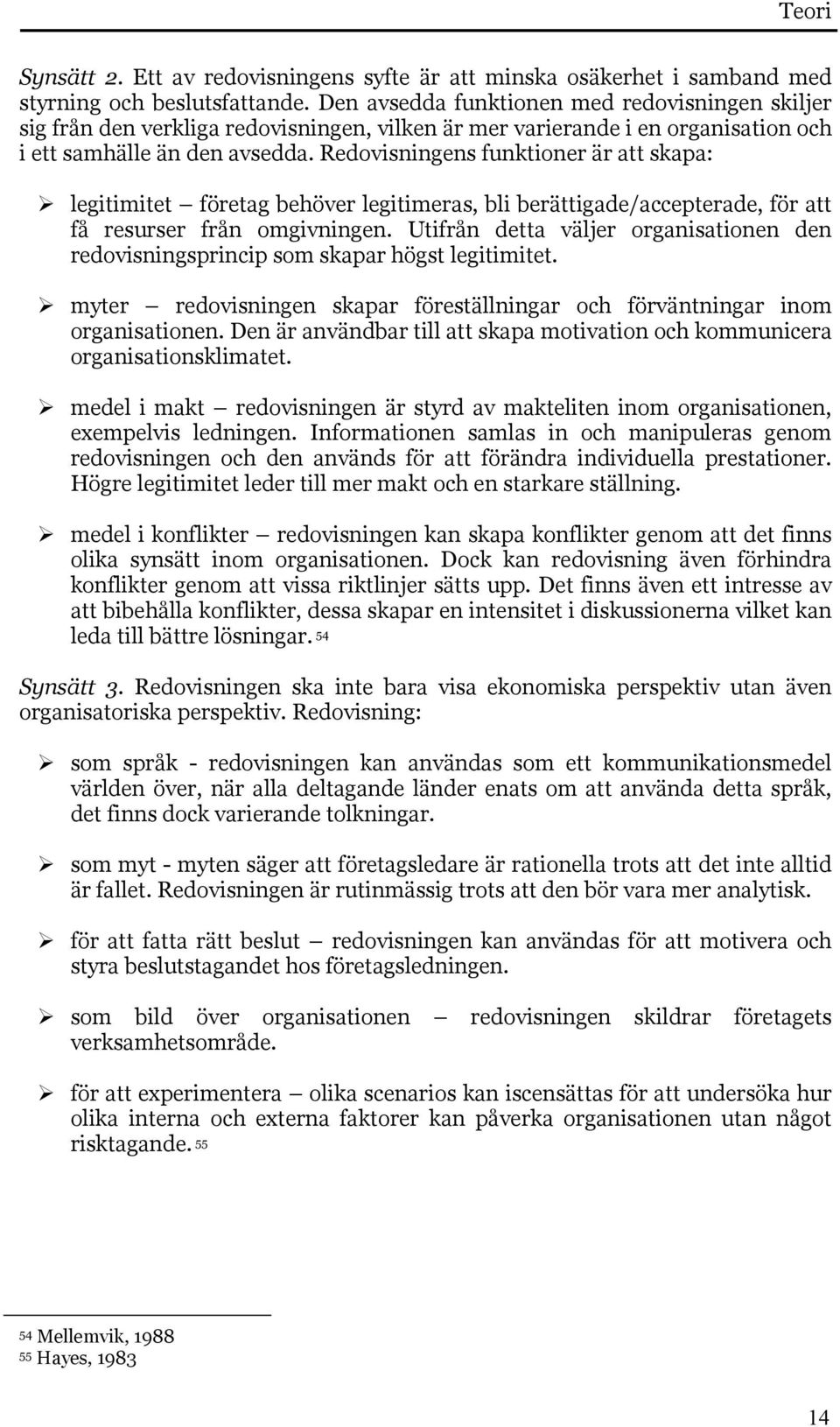 Redovisningens funktioner är att skapa: legitimitet företag behöver legitimeras, bli berättigade/accepterade, för att få resurser från omgivningen.