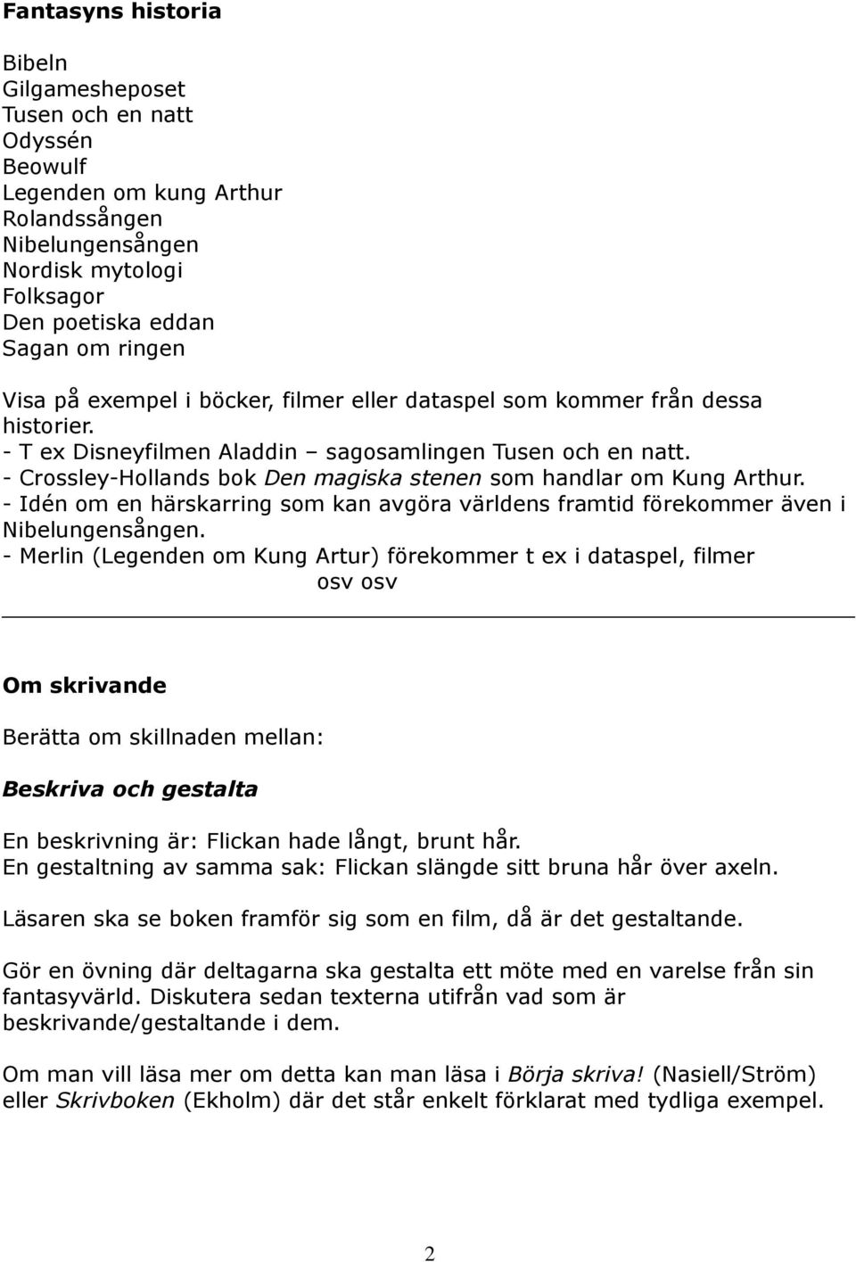 - Crossley-Hollands bok Den magiska stenen som handlar om Kung Arthur. - Idén om en härskarring som kan avgöra världens framtid förekommer även i Nibelungensången.