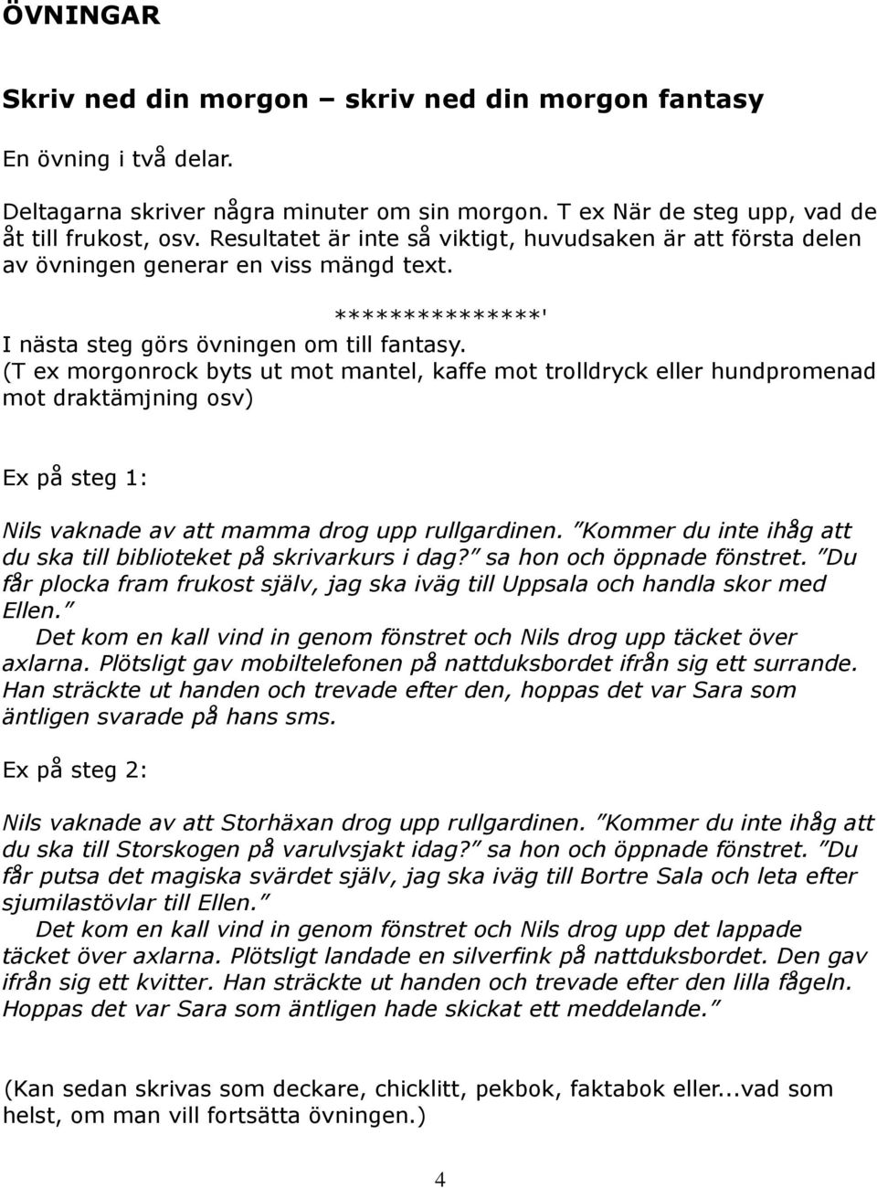 (T ex morgonrock byts ut mot mantel, kaffe mot trolldryck eller hundpromenad mot draktämjning osv) Ex på steg 1: Nils vaknade av att mamma drog upp rullgardinen.