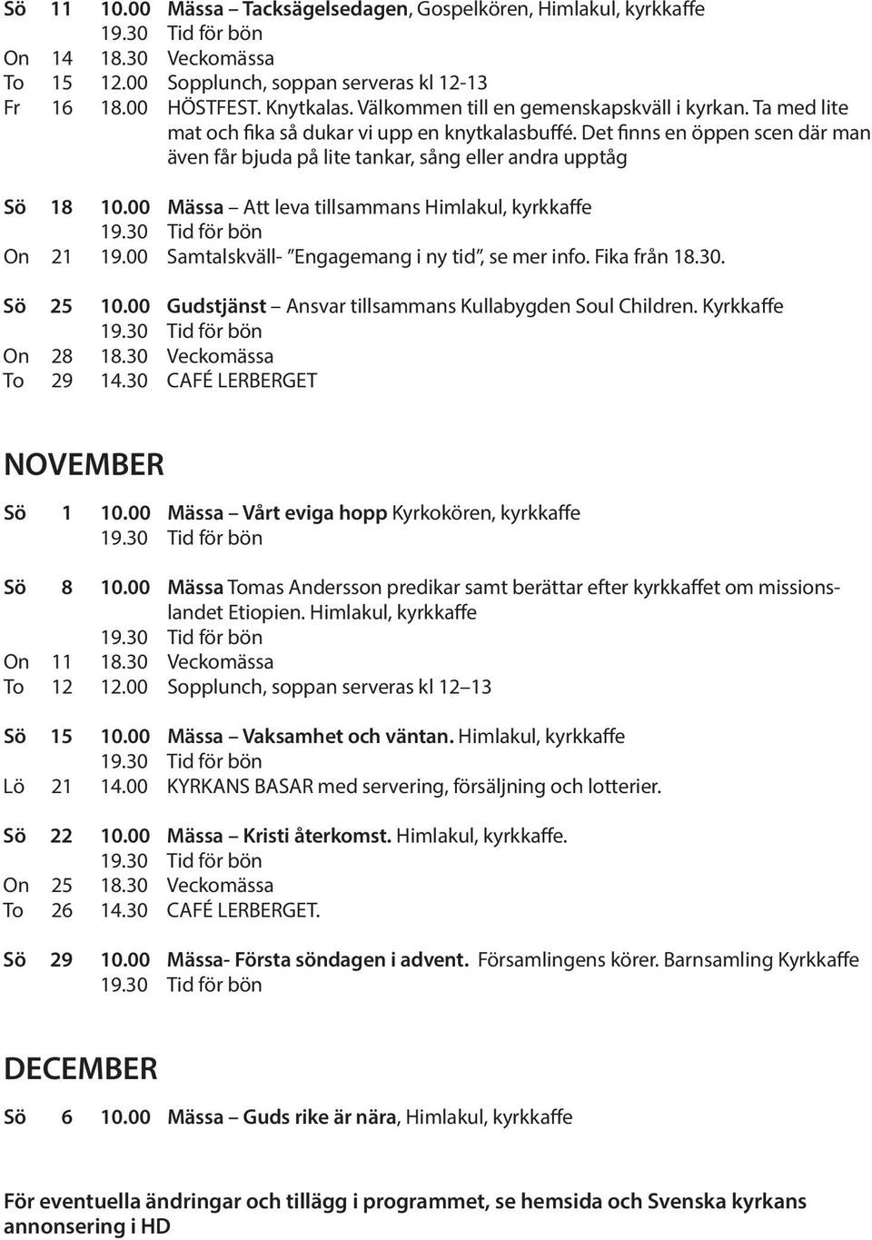 00 Mässa Att leva tillsammans Himlakul, kyrkkaffe On 21 19.00 Samtalskväll- Engagemang i ny tid, se mer info. Fika från 18.30. Sö 25 10.00 Gudstjänst Ansvar tillsammans Kullabygden Soul Children.