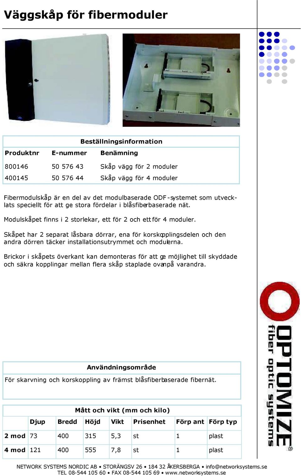 Skåpet har 2 separat låsbara dörrar, ena för korskopplingsdelen och den andra dörren täcker installationsutrymmet och modulerna.