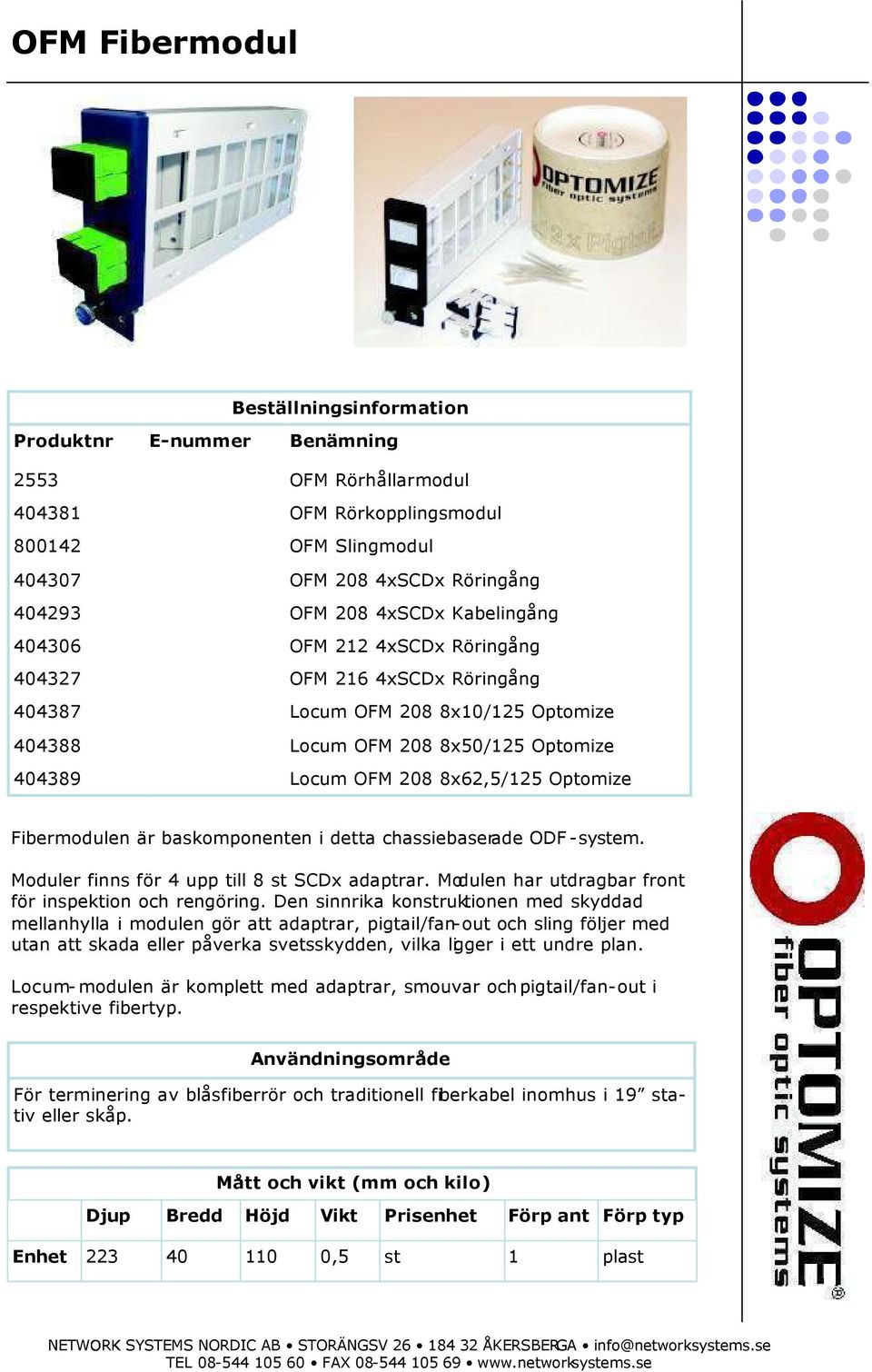 Fibermodulen är baskomponenten i detta chassiebaserade ODF-system. Moduler finns för 4 upp till 8 st SCDx adaptrar. Modulen har utdragbar front för inspektion och rengöring.