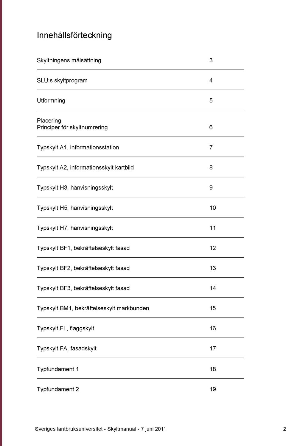 H7, hänvisningsskylt 11 Typskylt BF1, bekräftelseskylt fasad 12 Typskylt BF2, bekräftelseskylt fasad 13 Typskylt BF3, bekräftelseskylt