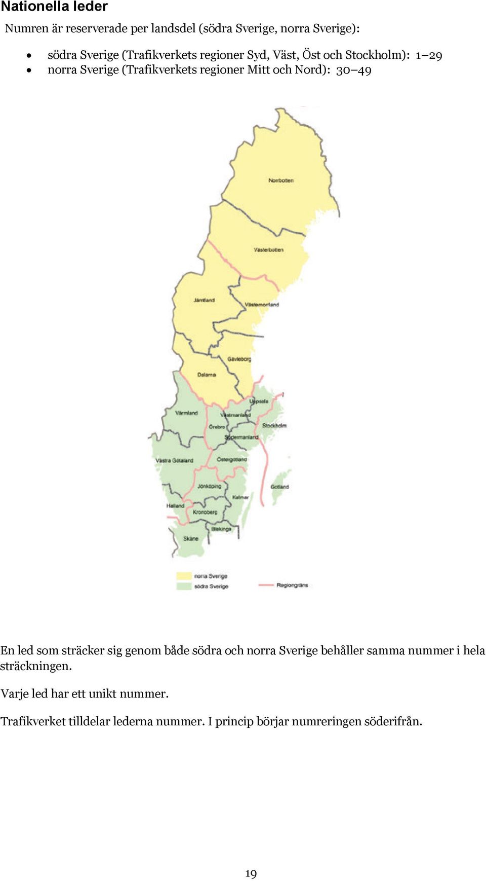 Nord): 30 49 En led som sträcker sig genom både södra och norra Sverige behåller samma nummer i hela