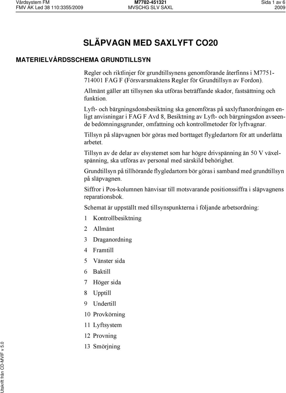 Lyft- och bärgningsdonsbesiktning ska genomföras på salyftanordningen enligt anvisningar i FAG F Avd 8, Besiktning av Lyft- och bärgningsdon avseende bedömningsgrunder, omfattning och kontrollmetoder