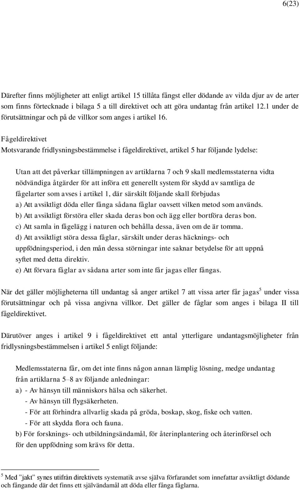 Fågeldirektivet Motsvarande fridlysningsbestämmelse i fågeldirektivet, artikel 5 har följande lydelse: Utan att det påverkar tillämpningen av artiklarna 7 och 9 skall medlemsstaterna vidta nödvändiga