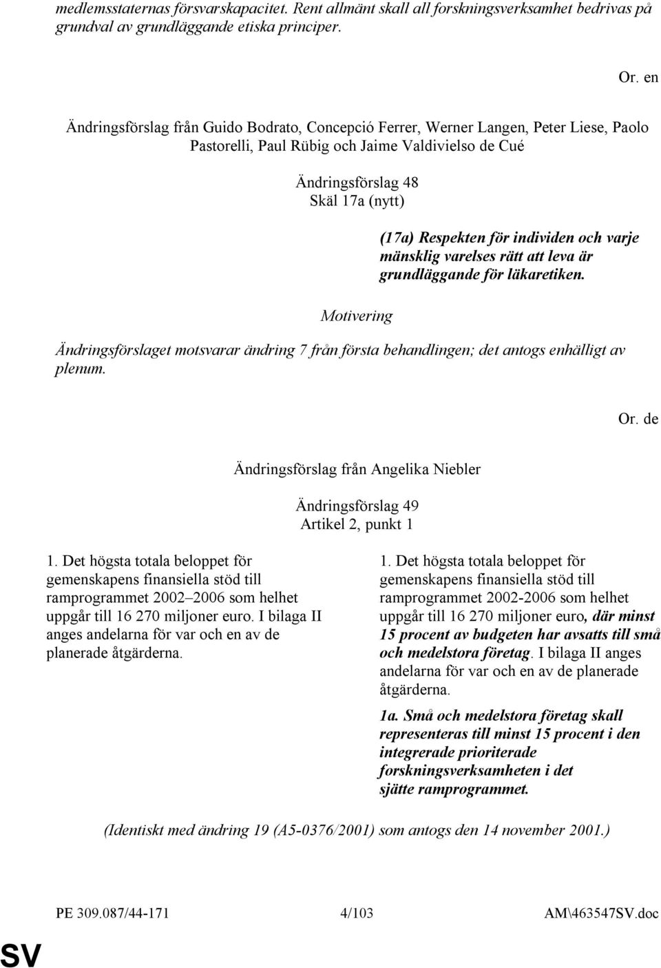 individen och varje mänsklig varelses rätt att leva är grundläggande för läkaretiken. Ändringsförslaget motsvarar ändring 7 från första behandlingen; det antogs enhälligt av plenum. Or.