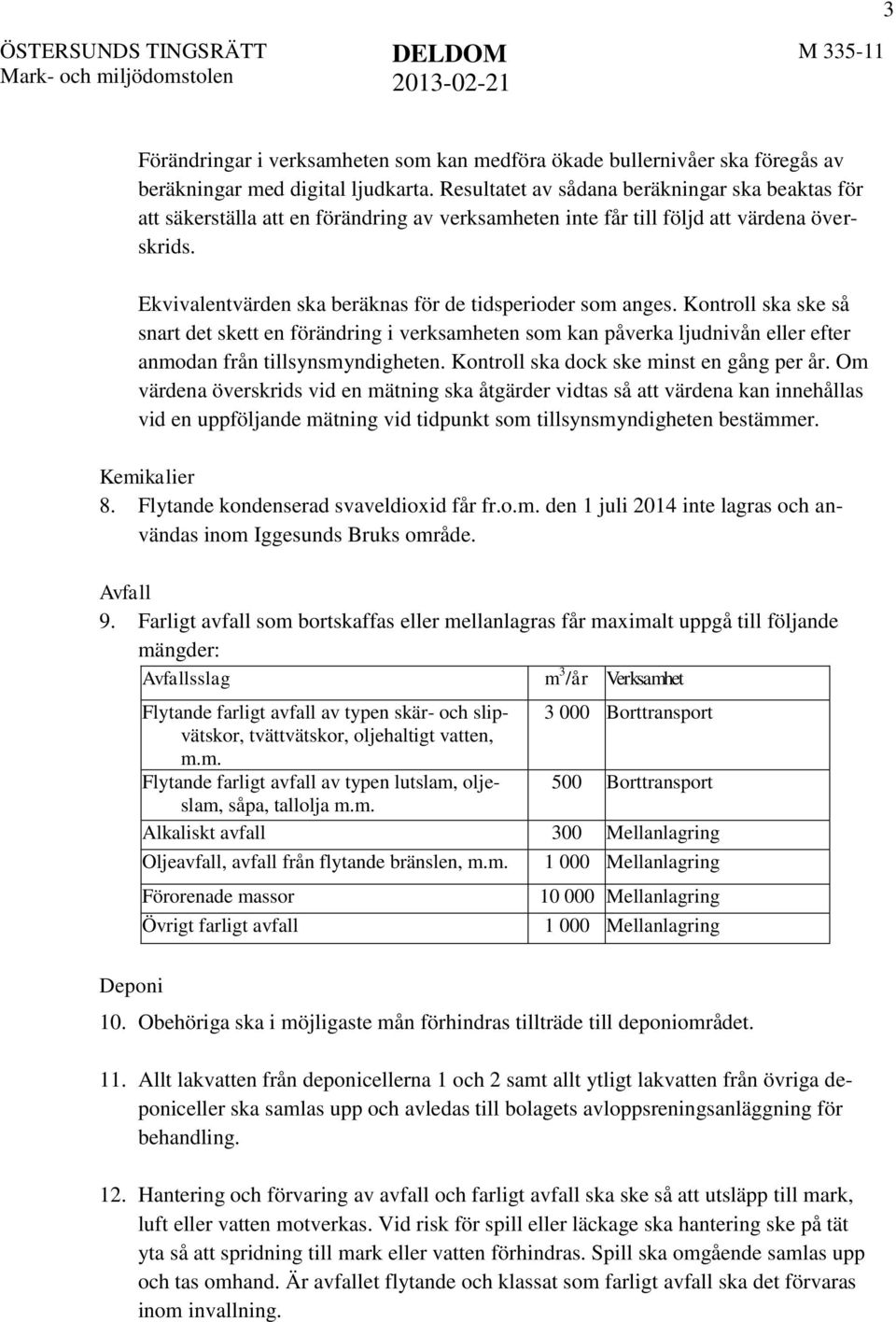 Ekvivalentvärden ska beräknas för de tidsperioder som anges. Kontroll ska ske så snart det skett en förändring i verksamheten som kan påverka ljudnivån eller efter anmodan från tillsynsmyndigheten.