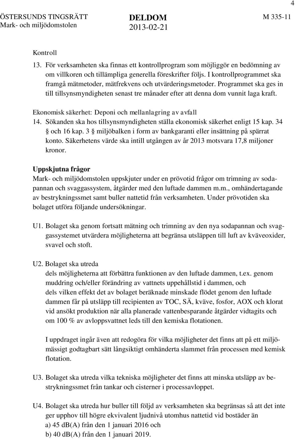 Ekonomisk säkerhet: Deponi och mellanlagring av avfall 14. Sökanden ska hos tillsynsmyndigheten ställa ekonomisk säkerhet enligt 15 kap. 34 och 16 kap.