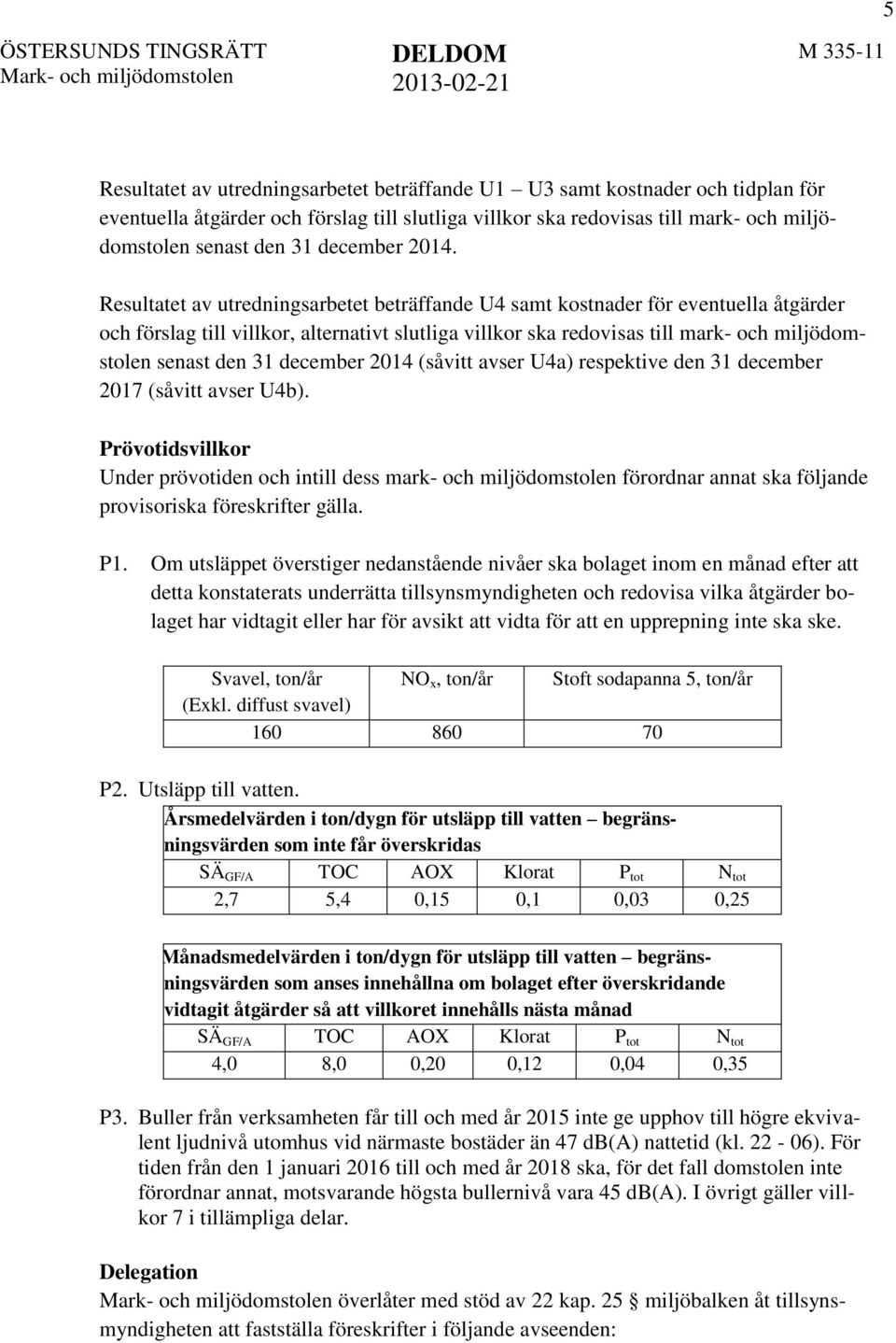 Resultatet av utredningsarbetet beträffande U4 samt kostnader för eventuella åtgärder och förslag till villkor, alternativt slutliga villkor ska redovisas till mark- och miljödomstolen senast den 31