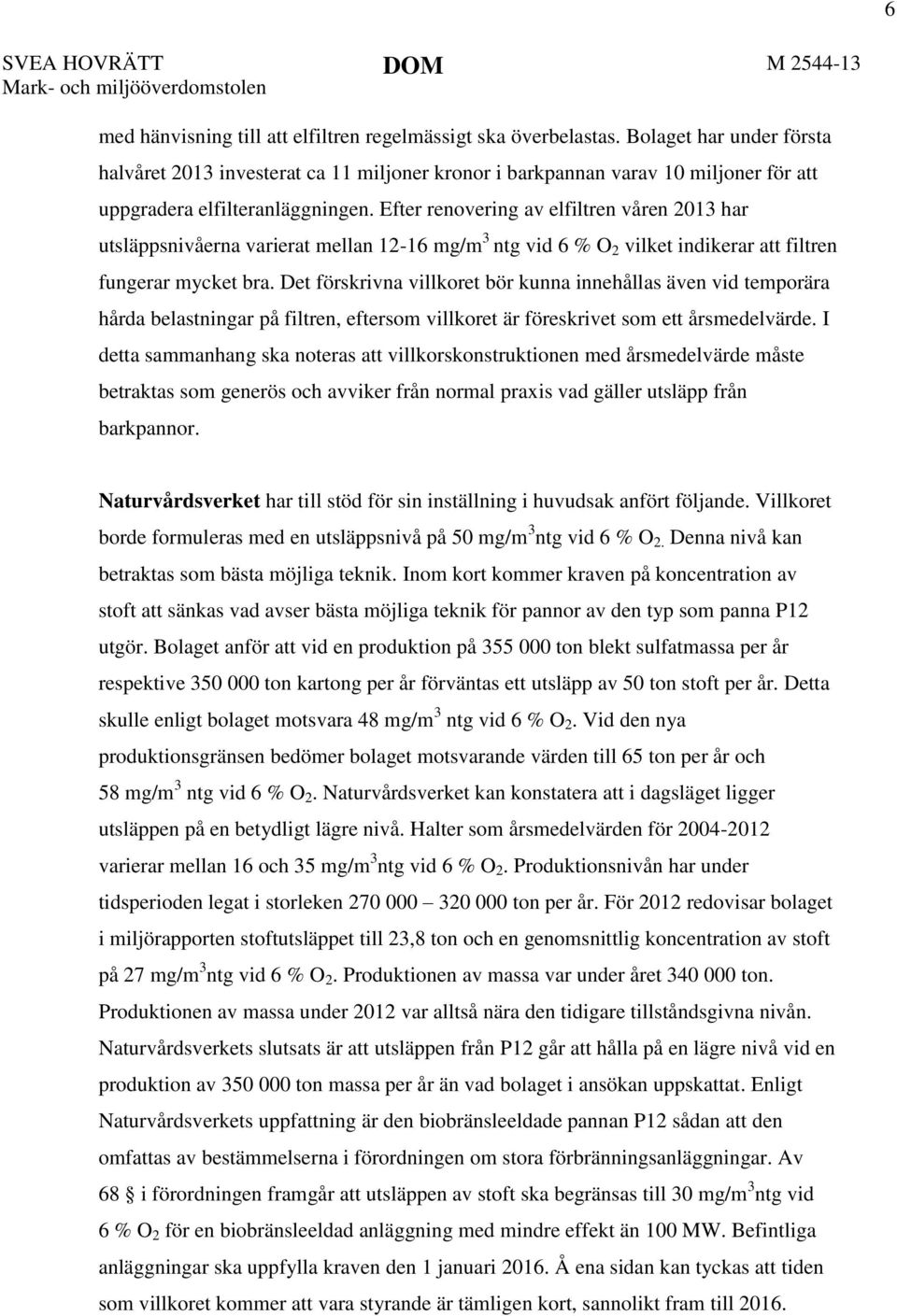 Efter renovering av elfiltren våren 2013 har utsläppsnivåerna varierat mellan 12-16 mg/m 3 ntg vid 6 % O 2 vilket indikerar att filtren fungerar mycket bra.