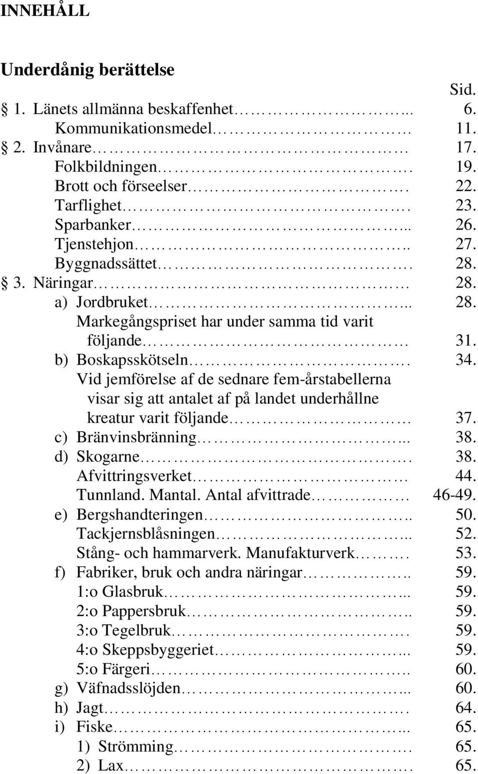 Vid jemförelse af de sednare fem-årstabellerna visar sig att antalet af på landet underhållne kreatur varit följande 37. c) Bränvinsbränning... 38. d) Skogarne. 38. Afvittringsverket 44. Tunnland.