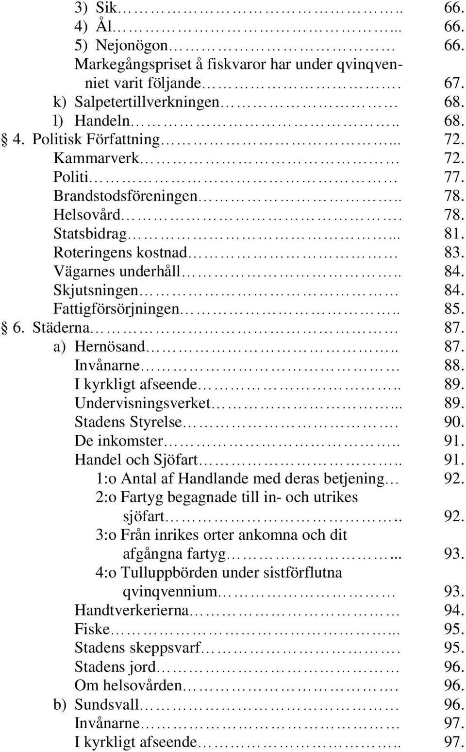 a) Hernösand.. 87. Invånarne 88. I kyrkligt afseende.. 89. Undervisningsverket... 89. Stadens Styrelse. 90. De inkomster.. 91. Handel och Sjöfart.. 91. 1:o Antal af Handlande med deras betjening 92.