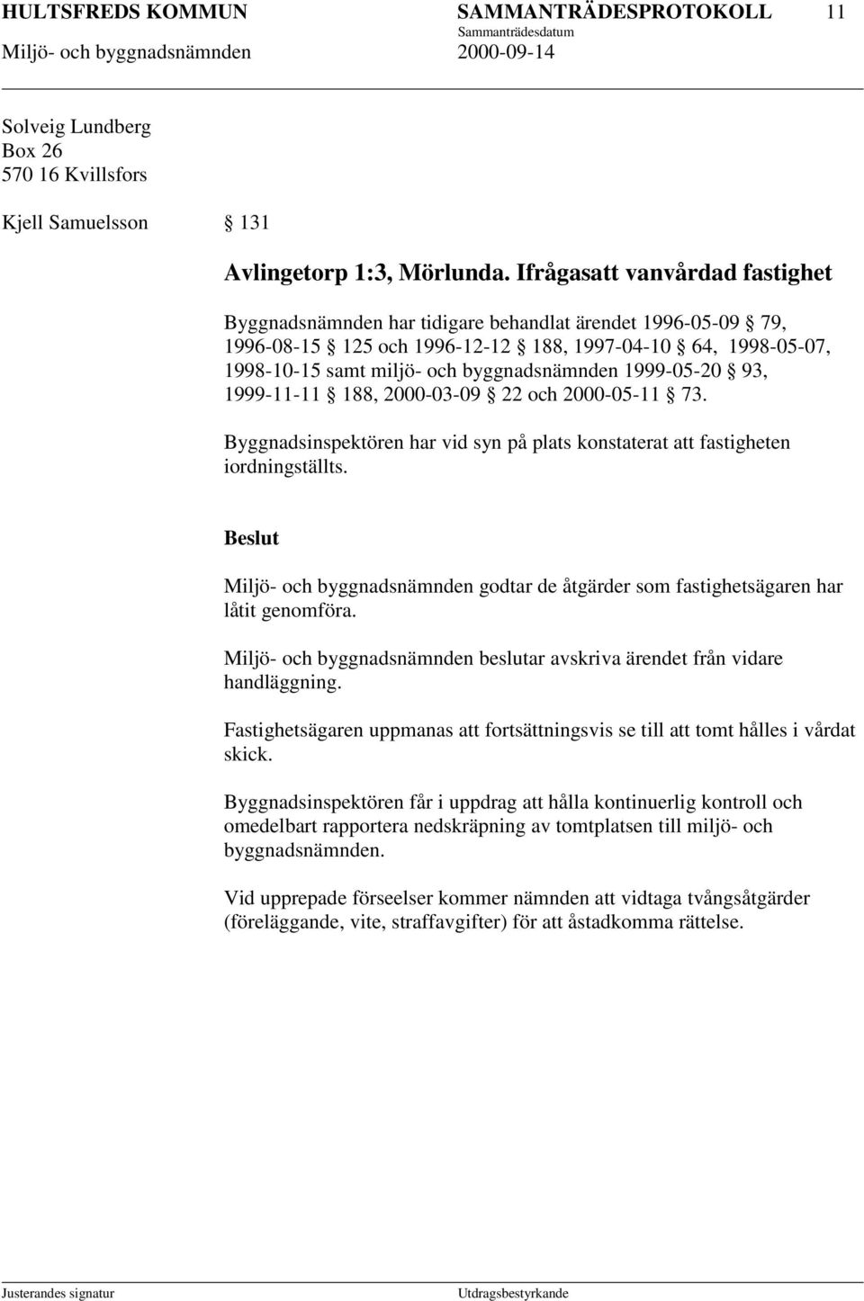 1999-05-20 93, 1999-11-11 188, 2000-03-09 22 och 2000-05-11 73. Byggnadsinspektören har vid syn på plats konstaterat att fastigheten iordningställts.