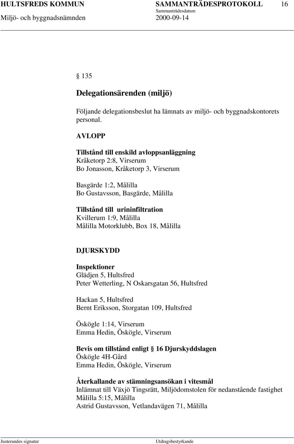 Kvillerum 1:9, Målilla Målilla Motorklubb, Box 18, Målilla DJURSKYDD Inspektioner Glädjen 5, Hultsfred Peter Wetterling, N Oskarsgatan 56, Hultsfred Hackan 5, Hultsfred Bernt Eriksson, Storgatan 109,