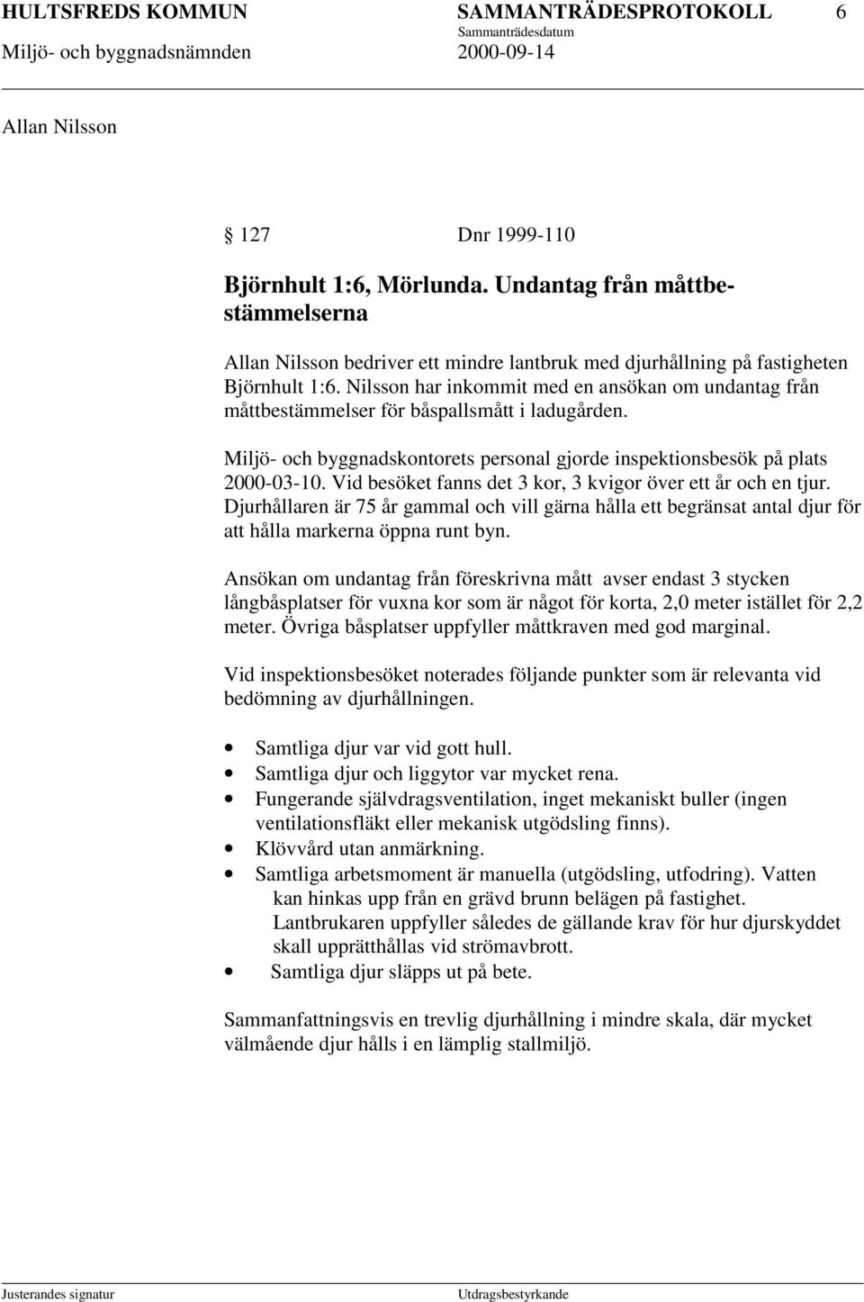 Nilsson har inkommit med en ansökan om undantag från måttbestämmelser för båspallsmått i ladugården. Miljö- och byggnadskontorets personal gjorde inspektionsbesök på plats 2000-03-10.