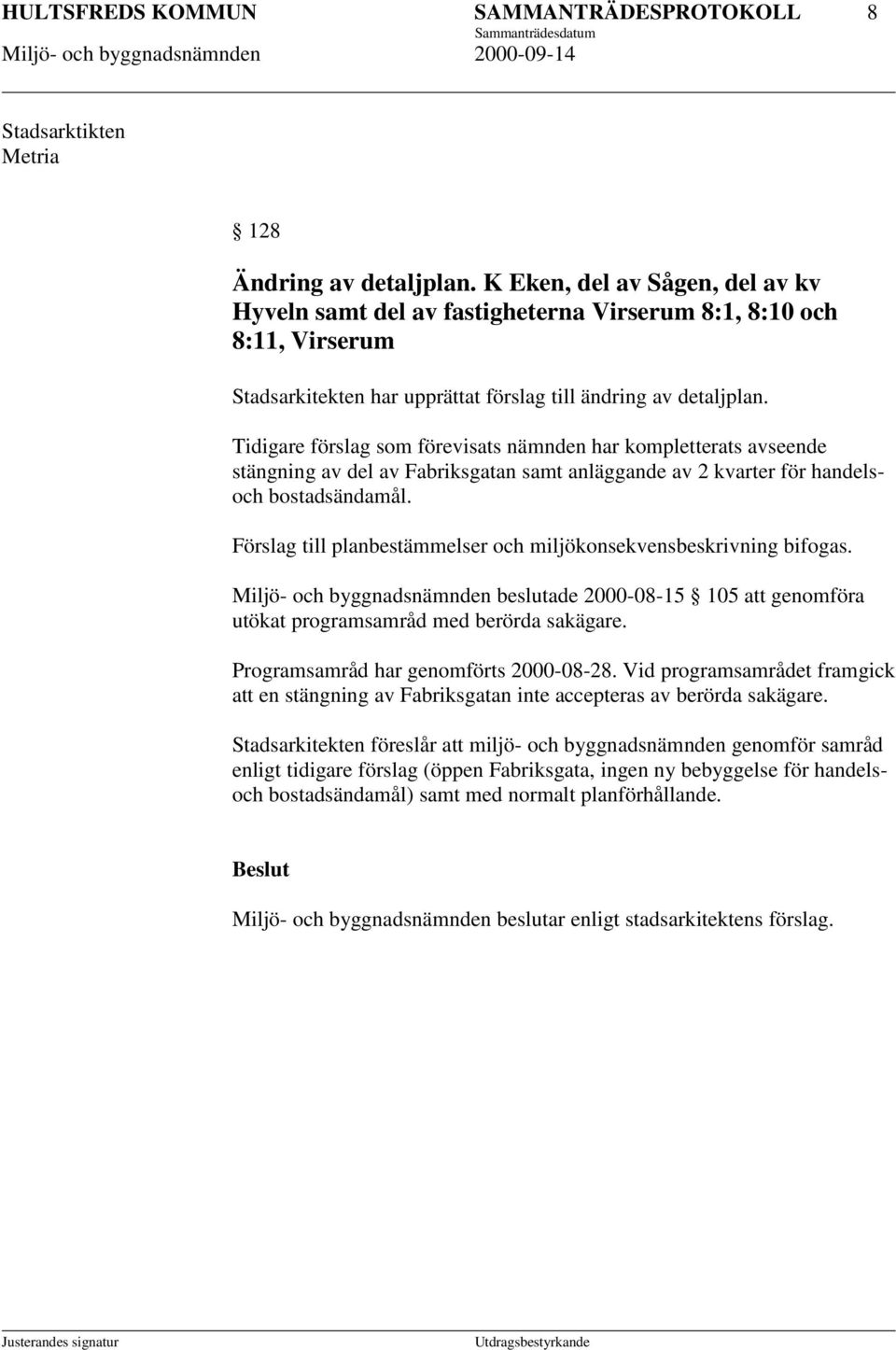 Tidigare förslag som förevisats nämnden har kompletterats avseende stängning av del av Fabriksgatan samt anläggande av 2 kvarter för handelsoch bostadsändamål.