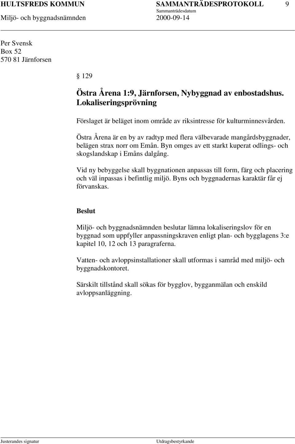 Byn omges av ett starkt kuperat odlings- och skogslandskap i Emåns dalgång. Vid ny bebyggelse skall byggnationen anpassas till form, färg och placering och väl inpassas i befintlig miljö.