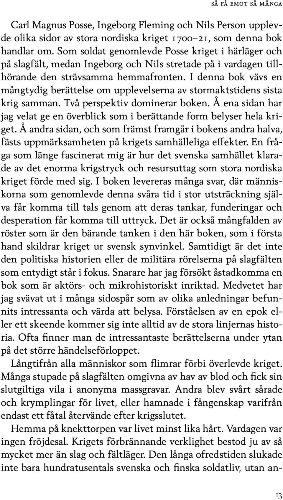 I denna bok vävs en mångtydig berättelse om upplevelserna av stormaktstidens sista krig samman. Två perspektiv dominerar boken.