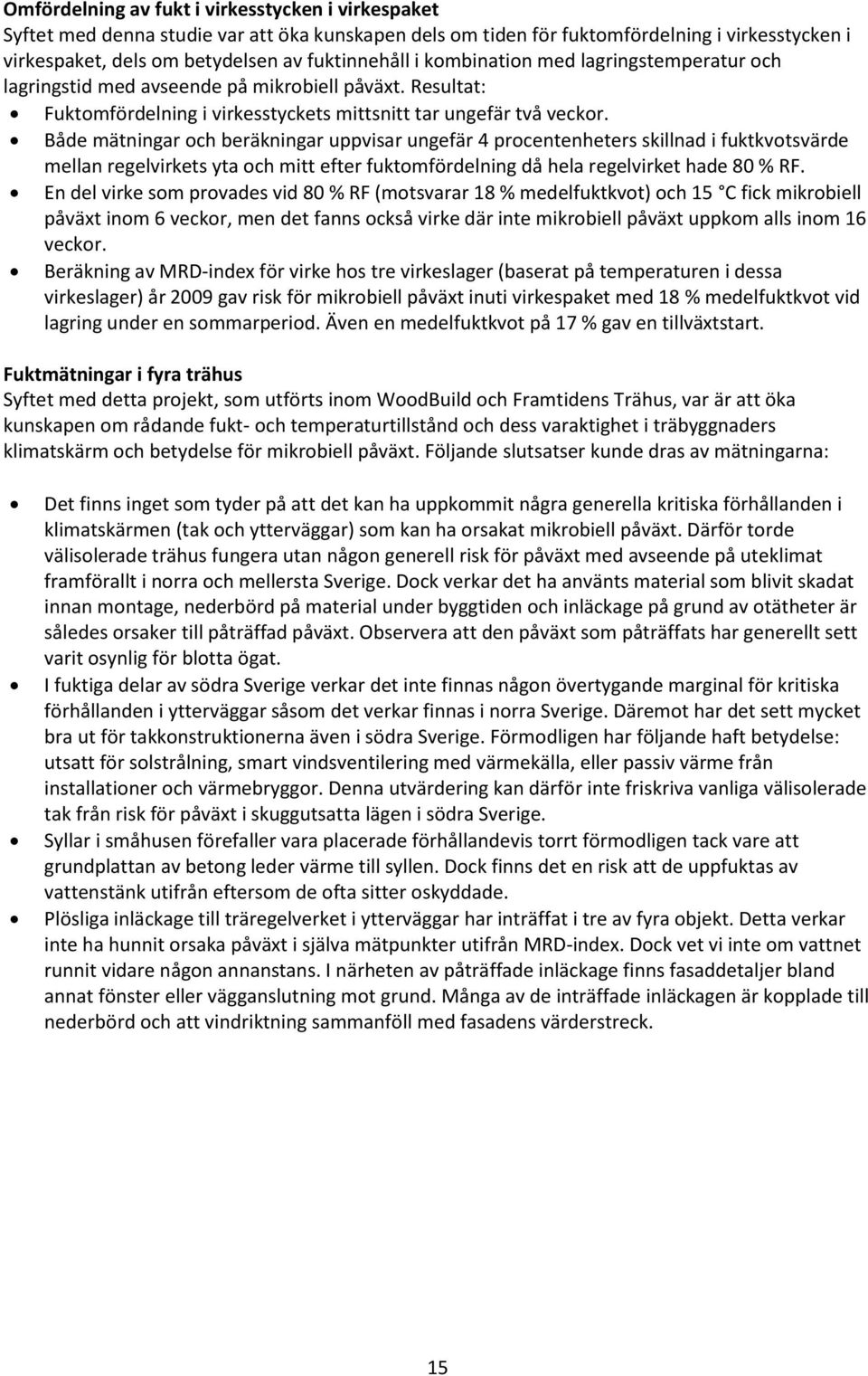 Både mätningar och beräkningar uppvisar ungefär 4 procentenheters skillnad i fuktkvotsvärde mellan regelvirkets yta och mitt efter fuktomfördelning då hela regelvirket hade 80 % RF.