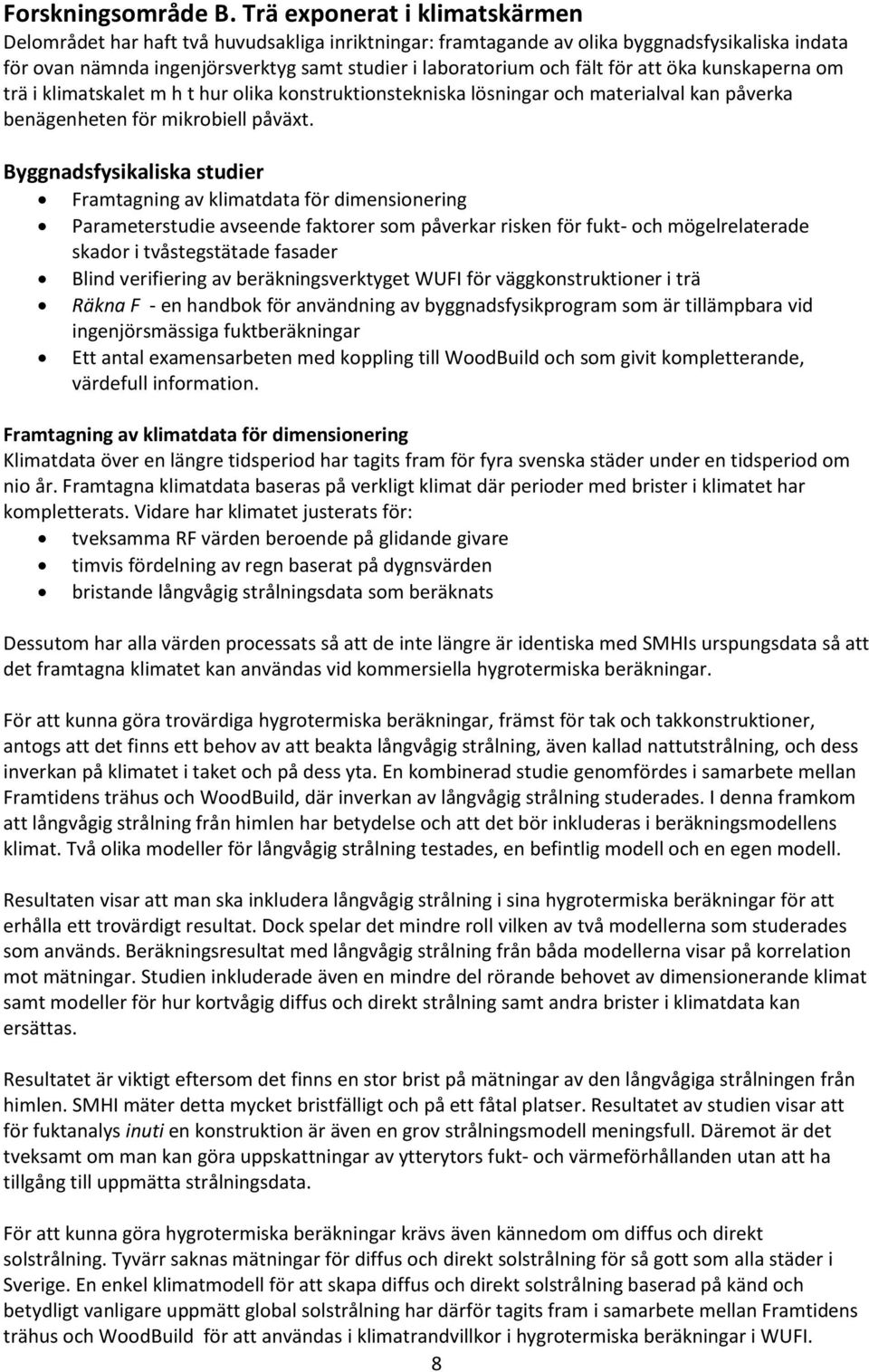 för att öka kunskaperna om trä i klimatskalet m h t hur olika konstruktionstekniska lösningar och materialval kan påverka benägenheten för mikrobiell påväxt.