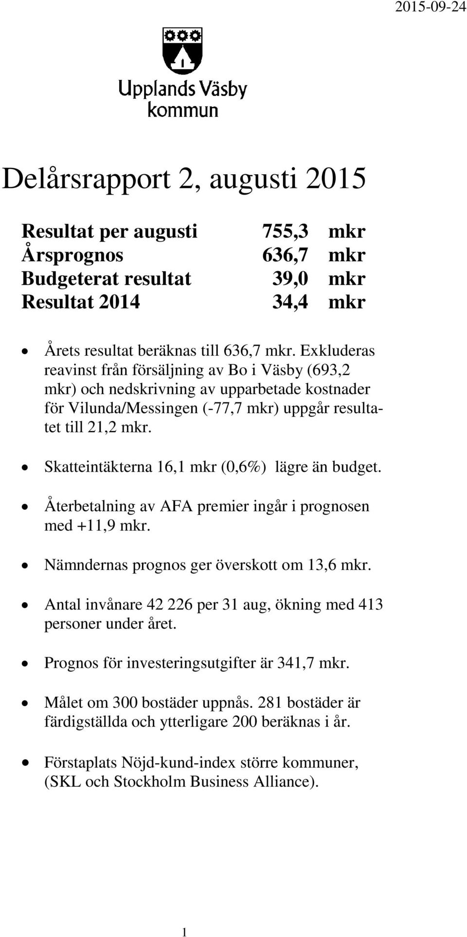 Skatteintäkterna 16,1 mkr (0,6%) lägre än budget. Återbetalning av AFA premier ingår i prognosen med +11,9 mkr. Nämndernas prognos ger överskott om 13,6 mkr.