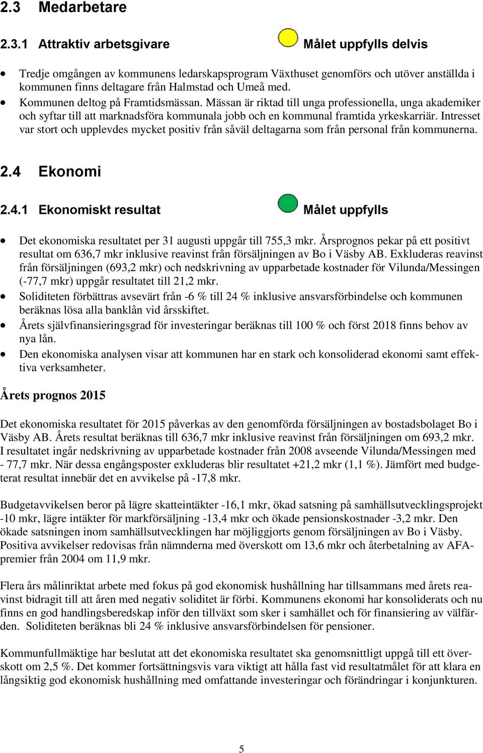 Intresset var stort och upplevdes mycket positiv från såväl deltagarna som från personal från kommunerna. 2.4 